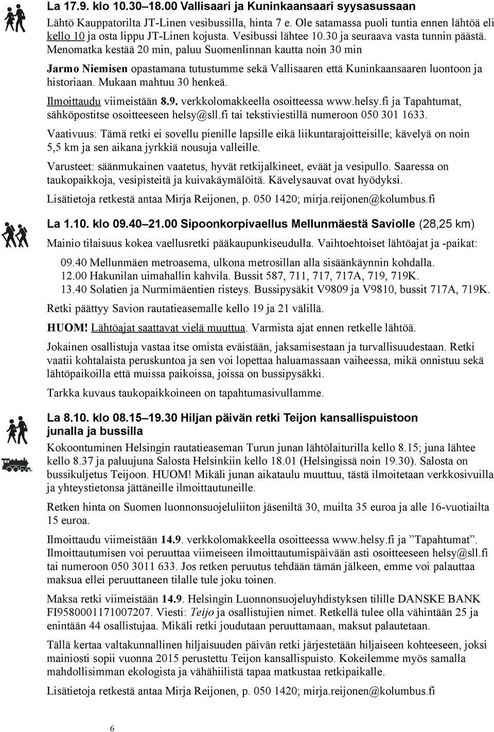 Menomatka kestää 20 min, paluu Suomenlinnan kautta noin 0 min Jarmo Niemisen opastamana tutustumme sekä Vallisaaren että Kuninkaansaaren luontoon ja historiaan. Mukaan mahtuu 0 henkeä.