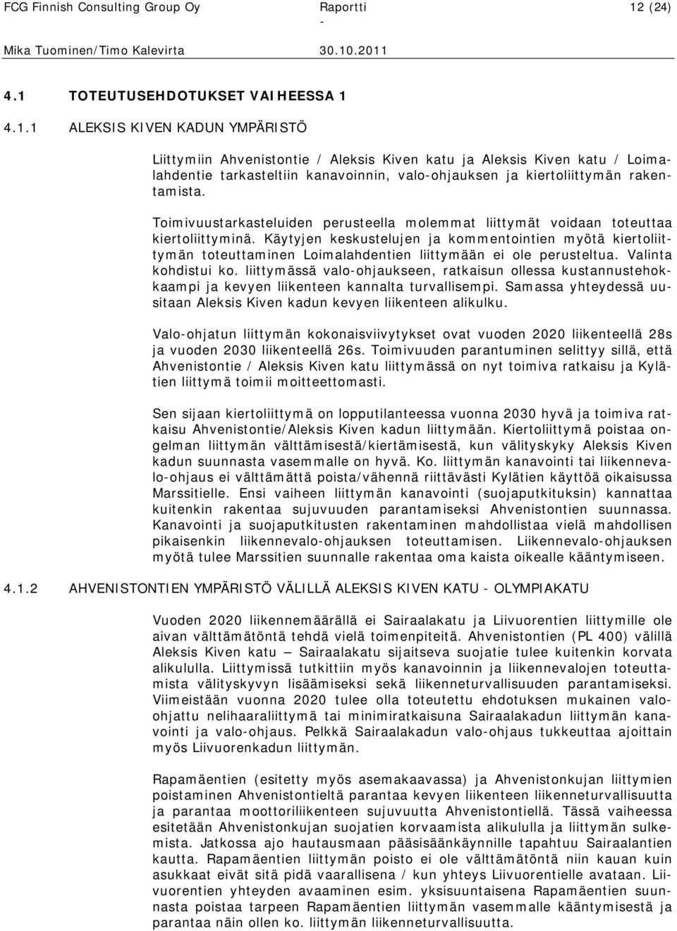 211 4.1 TOTEUTUSEHDOTUKSET VAIHEESSA 1 4.1.1 ALEKSIS KIVEN KADUN YMPÄRISTÖ Liittymiin Ahvenistontie / Aleksis Kiven katu ja Aleksis Kiven katu / Loimalahdentie tarkasteltiin kanavoinnin, valoohjauksen ja kiertoliittymän rakentamista.