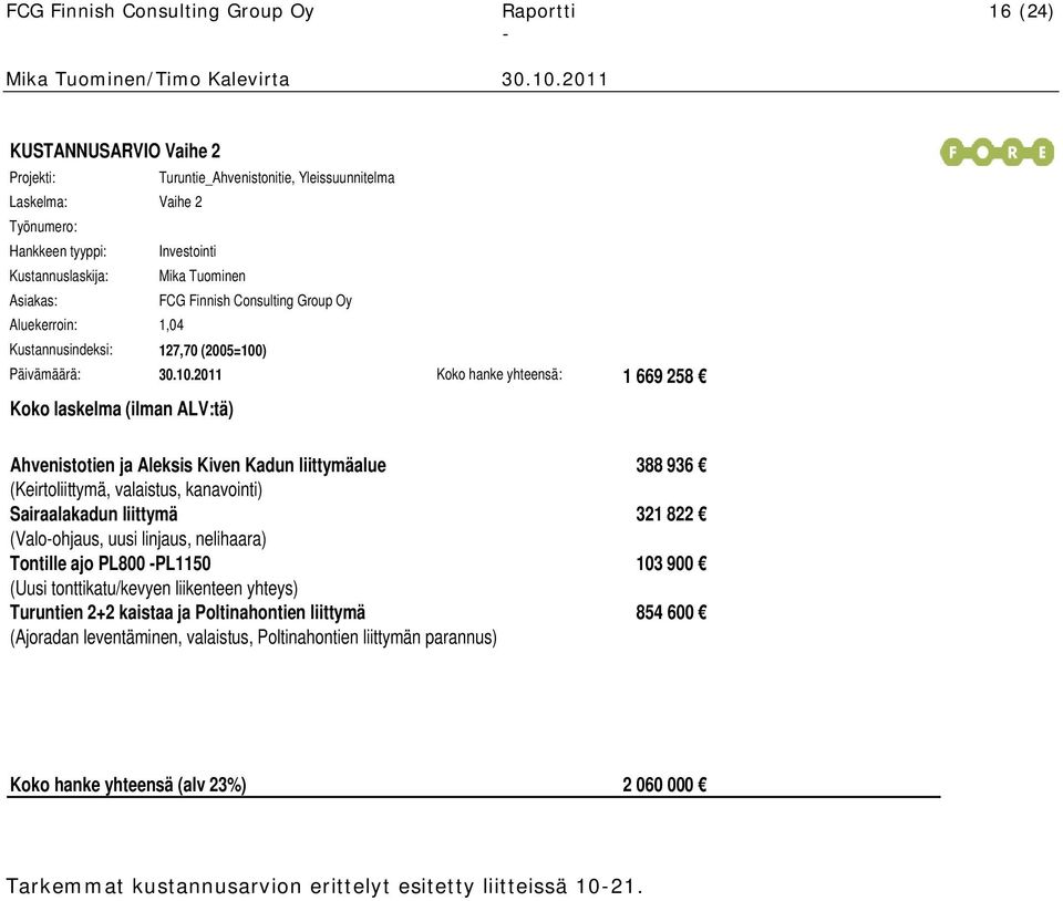 211 KUSTANNUSARVIO Vaihe 2 Projekti: Turuntie_Ahvenistonitie, Yleissuunnitelma Laskelma: Vaihe 2 Työnumero: Hankkeen tyyppi: Investointi Kustannuslaskija: Mika Tuominen Asiakas: FCG Finnish