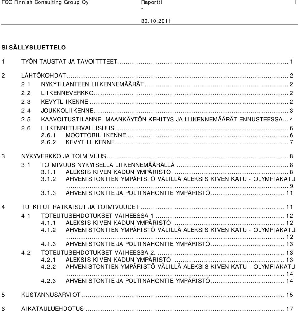 .. 7 3 NYKYVERKKO JA TOIMIVUUS... 8 3.1 TOIMIVUUS NYKYISELLÄ LIIKENNEMÄÄRÄLLÄ... 8 3.1.1 ALEKSIS KIVEN KADUN YMPÄRISTÖ... 8 3.1.2 AHVENISTONTIEN YMPÄRISTÖ VÄLILLÄ ALEKSIS KIVEN KATU OLYMPIAKATU... 9 3.