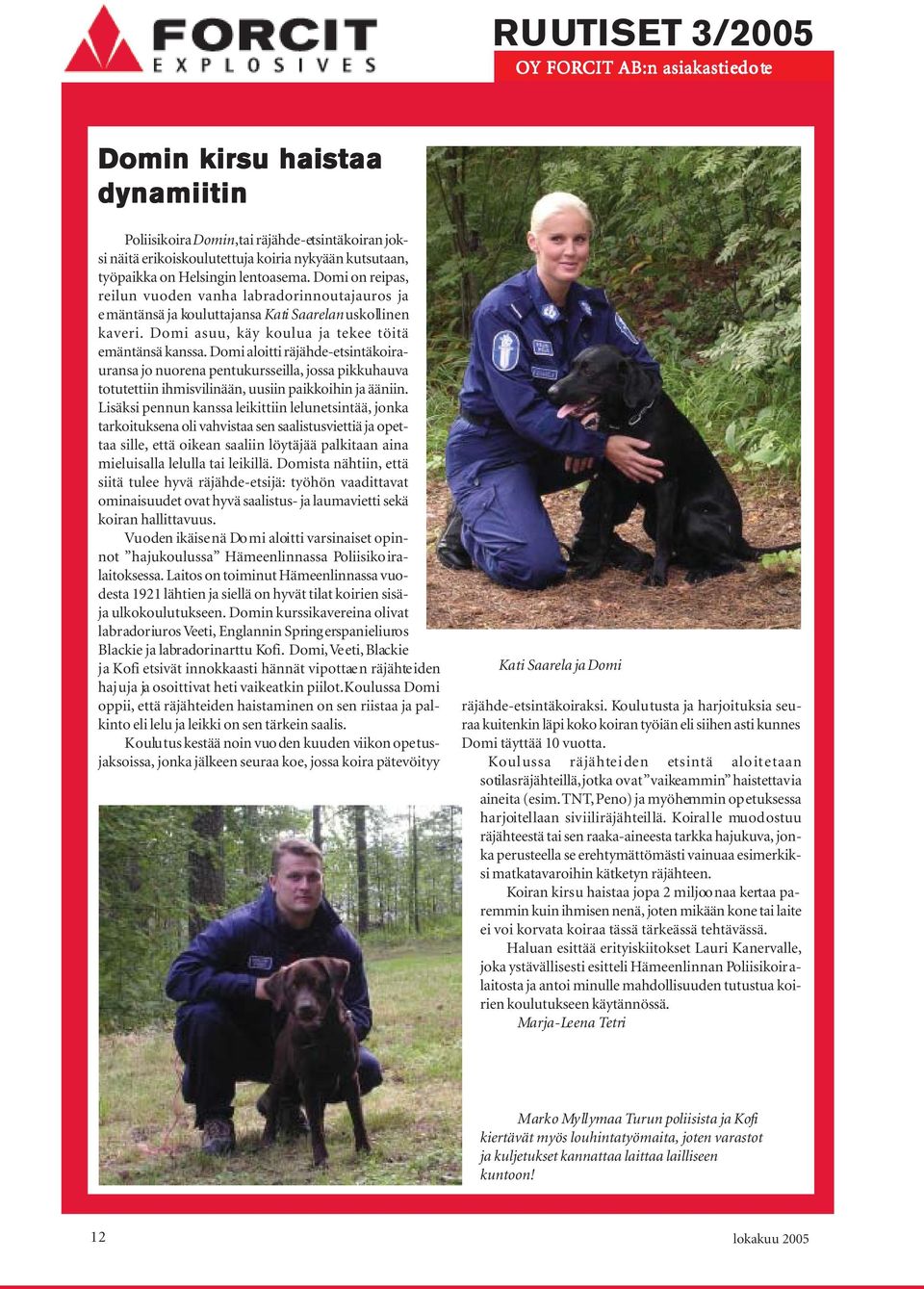 Domi aloitti räjähde-etsintäkoirauransa jo nuorena pentukursseilla, jossa pikkuhauva totutettiin ihmisvilinään, uusiin paikkoihin ja ääniin.
