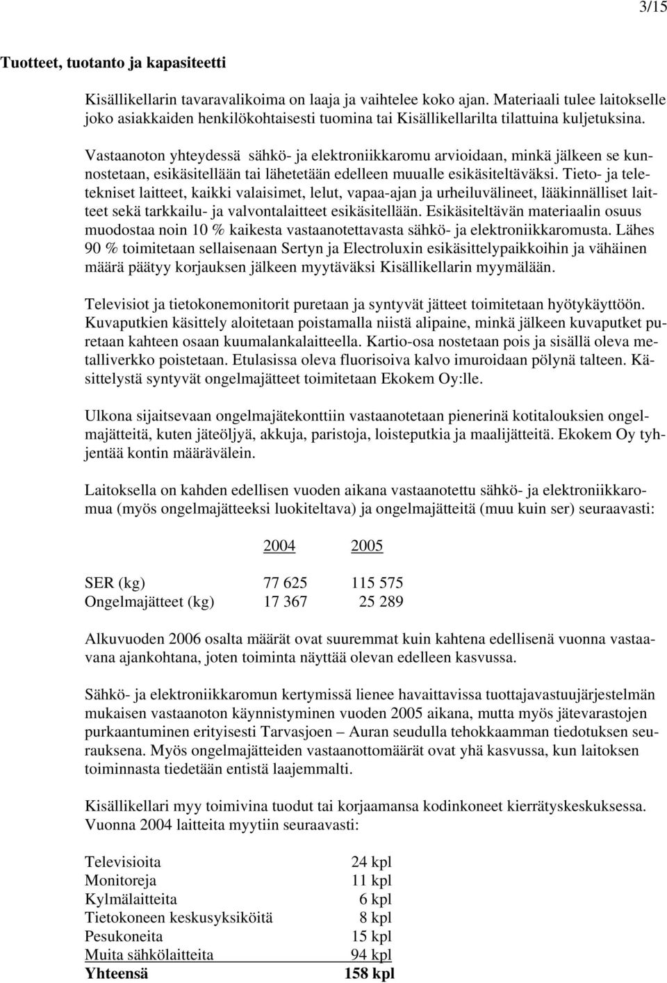 Vastaanoton yhteydessä sähkö- ja elektroniikkaromu arvioidaan, minkä jälkeen se kunnostetaan, esikäsitellään tai lähetetään edelleen muualle esikäsiteltäväksi.