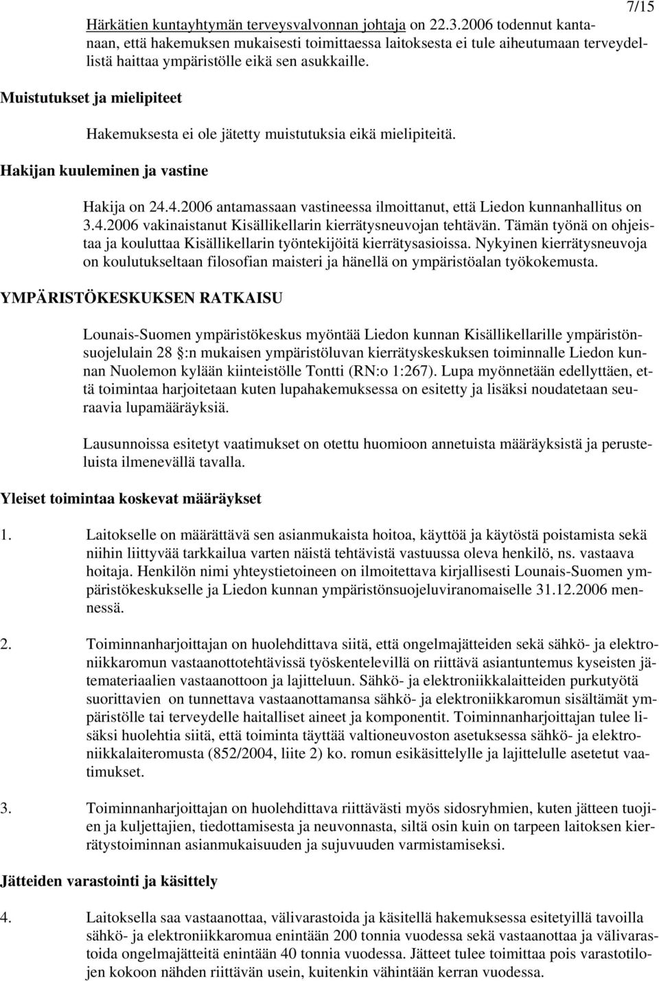 Muistutukset ja mielipiteet Hakemuksesta ei ole jätetty muistutuksia eikä mielipiteitä. Hakijan kuuleminen ja vastine Hakija on 24.