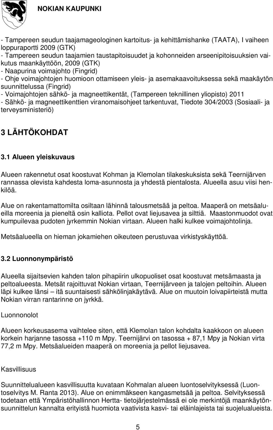 sähkö- ja magneettikentät, (Tampereen teknillinen yliopisto) 2011 - Sähkö- ja magneettikenttien viranomaisohjeet tarkentuvat, Tiedote 304/2003 (Sosiaali- ja terveysministeriö) 3 LÄHTÖKOHDAT 3.