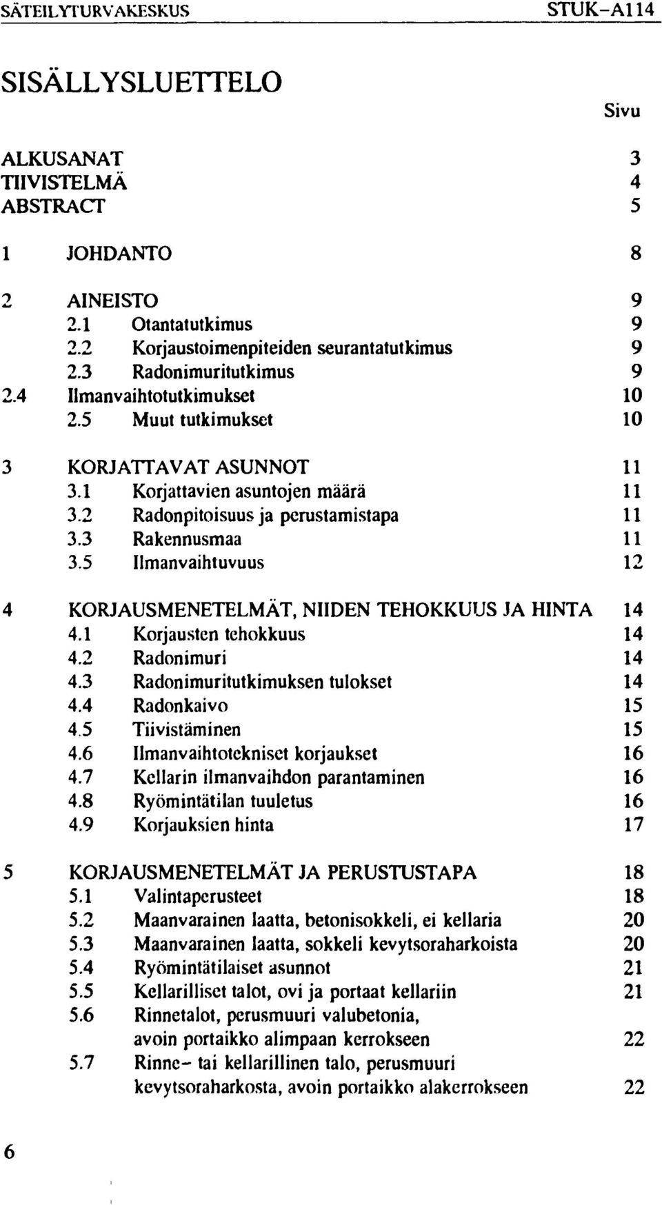 3 Rakennusmaa 11 3.5 Ilmanvaihtuvuus 12 4 KORJAUSMENETELMÄT, NIIDEN TEHOKKUUS JA HINTA 14 4.1 Korjausten tehokkuus 14 4.2 Radonimuri 14 4.3 Radonimuritutkimuksen tulokset 14 4.4 Radonkaivo 15 4.