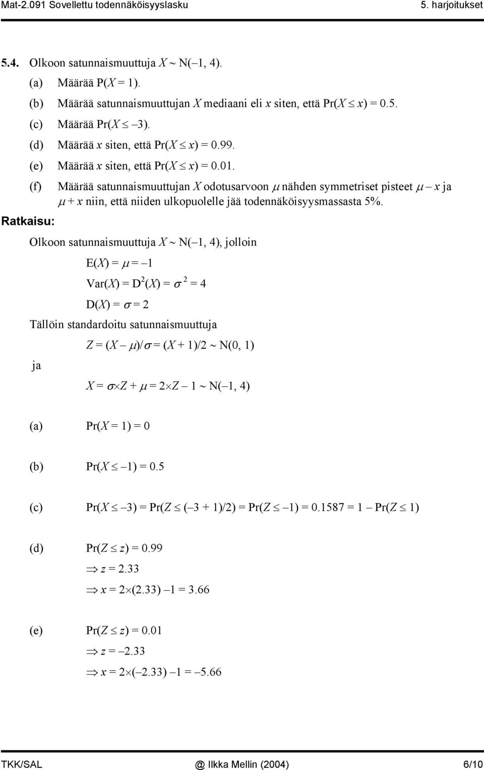 Olkoon satunnaismuuttuja X N(, 4), jolloin E(X) = µ = Var(X) = D 2 (X) = σ 2 = 4 D(X) = σ = 2 Tällöin standardoitu satunnaismuuttuja ja Z = (X µ)/σ = (X + )/2 N(0, ) X = σ Z + µ = 2 Z N(, 4) (a)