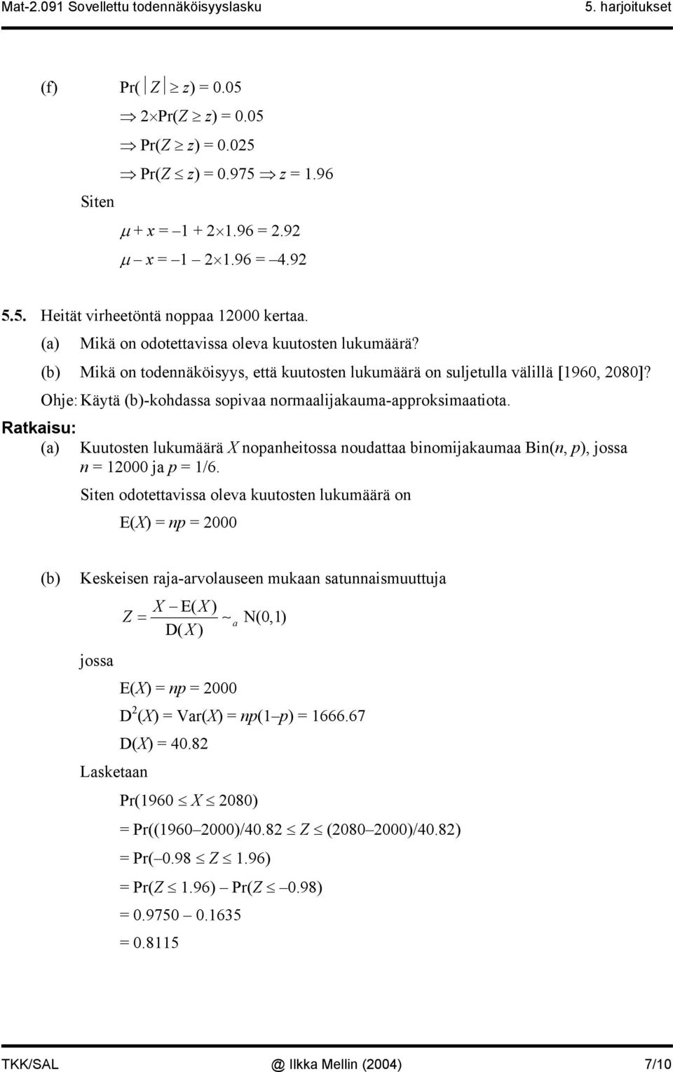 Ohje: Käytä (b)-kohdassa sopivaa normaalijakauma-approksimaatiota. (a) Kuutosten lukumäärä X nopanheitossa noudattaa binomijakaumaa Bin(n, p), jossa n = 2000 ja p = /6.