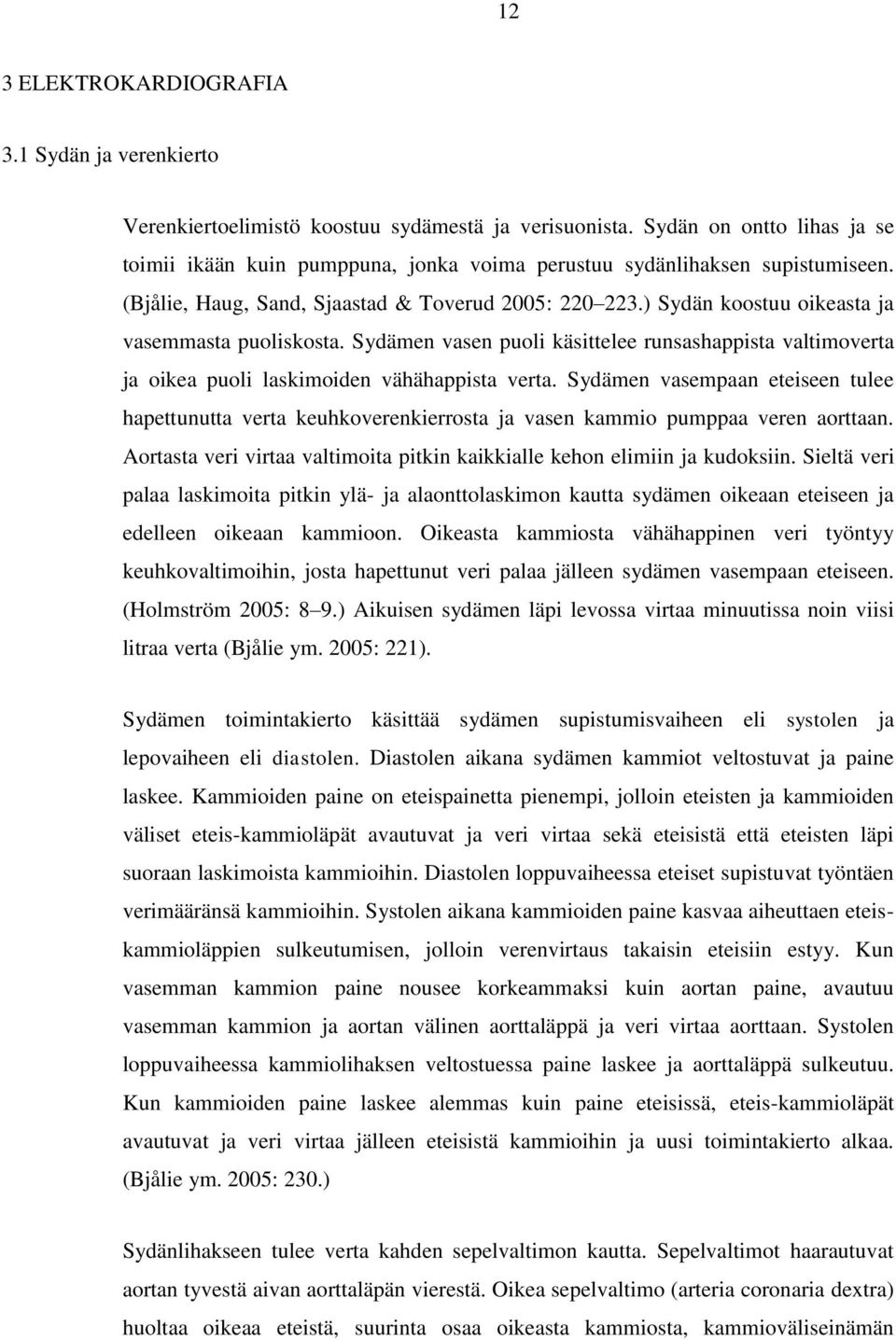 ) Sydän koostuu oikeasta ja vasemmasta puoliskosta. Sydämen vasen puoli käsittelee runsashappista valtimoverta ja oikea puoli laskimoiden vähähappista verta.