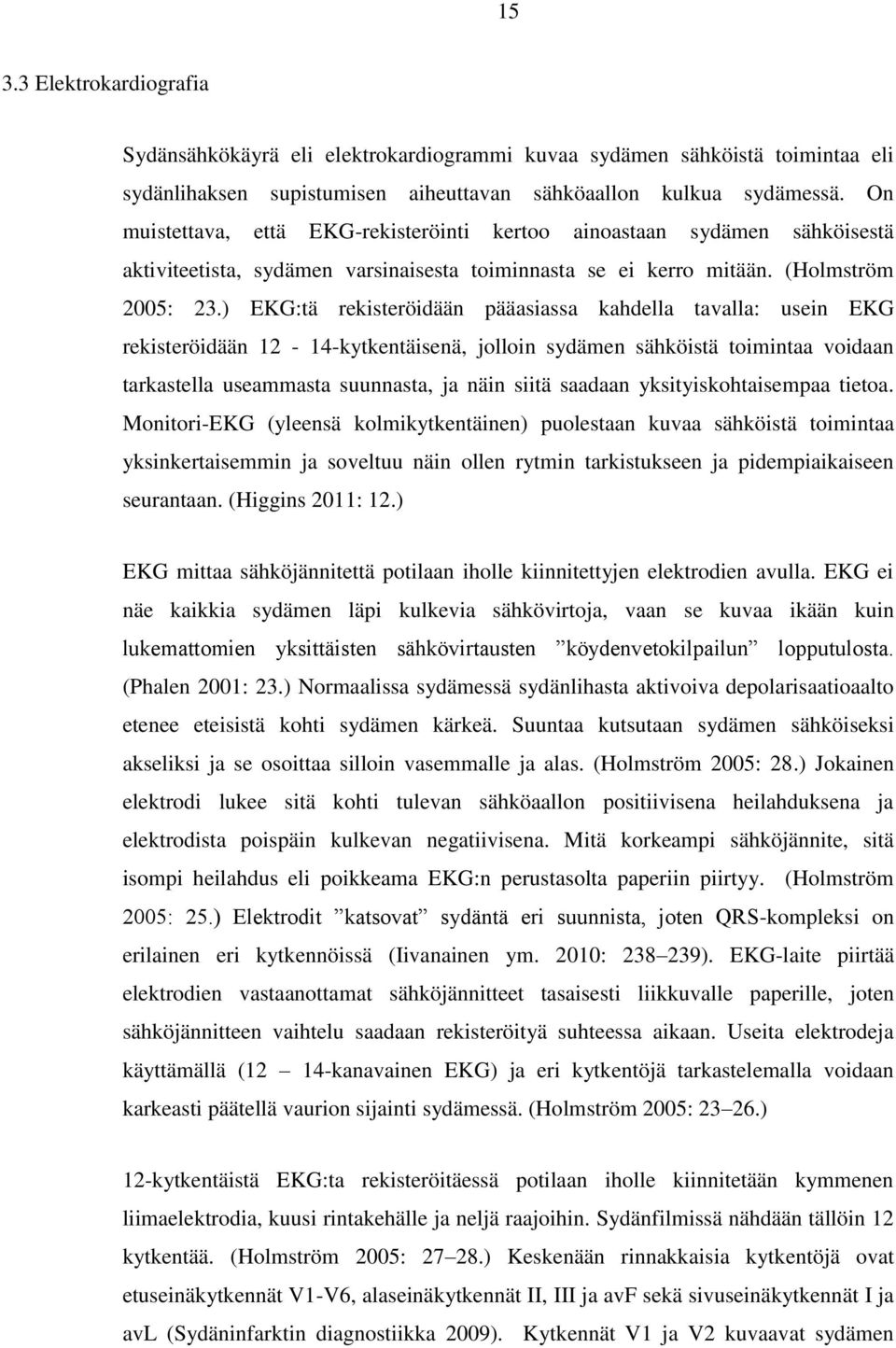 ) EKG:tä rekisteröidään pääasiassa kahdella tavalla: usein EKG rekisteröidään 12-14-kytkentäisenä, jolloin sydämen sähköistä toimintaa voidaan tarkastella useammasta suunnasta, ja näin siitä saadaan