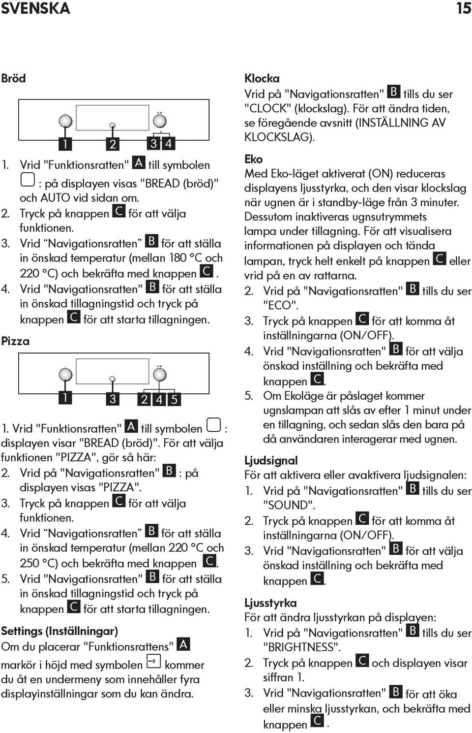 Vrid "Funktionsratten" A till symbolen : displayen visar "BREAD (bröd)". För att välja funktionen "PIZZA", gör så här: 2. Vrid på "Navigationsratten" B : på displayen visas "PIZZA". 3.