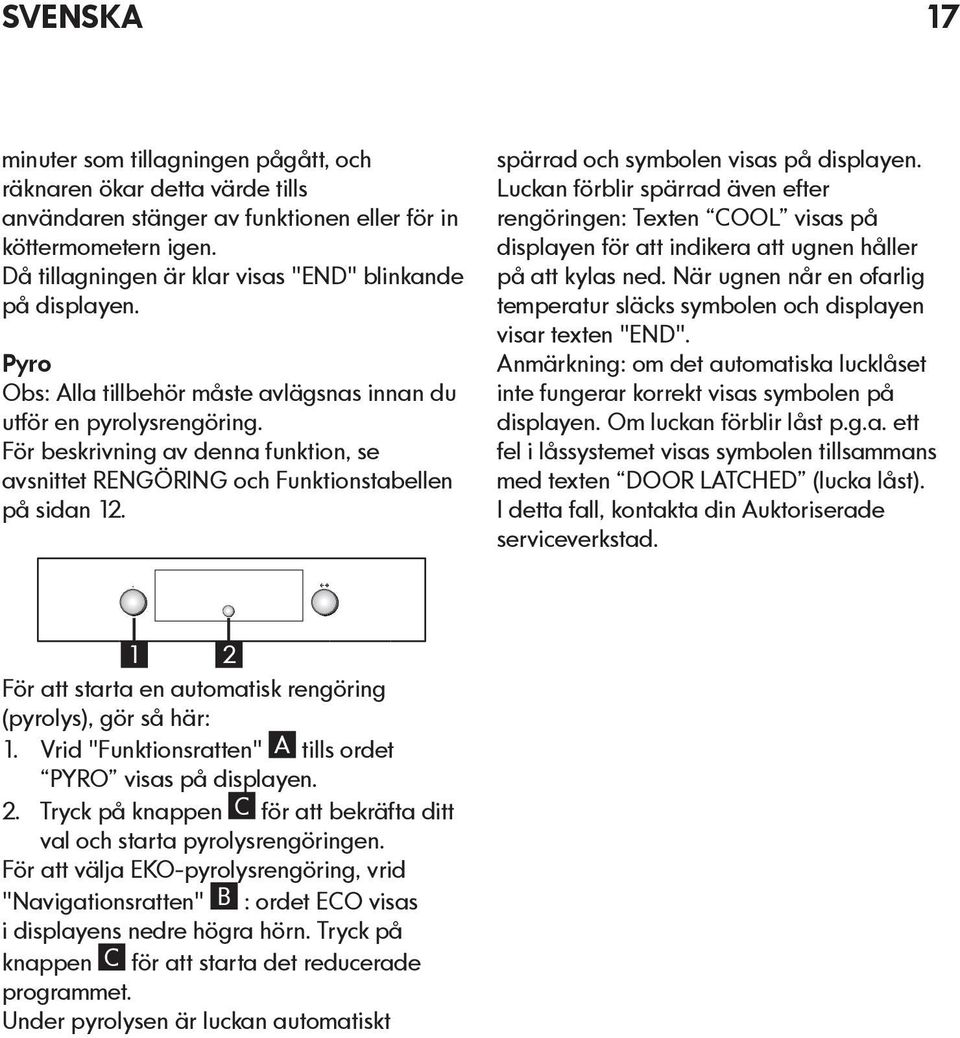 För beskrivning av denna funktion, se avsnittet RENGÖRING och Funktionstabellen på sidan 12. spärrad och symbolen visas på displayen.