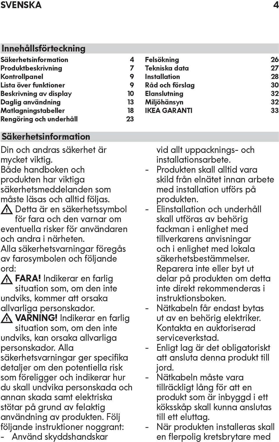 Detta är en säkerhetssymbol för fara och den varnar om eventuella risker för användaren och andra i närheten. Alla säkerhetsvarningar föregås av farosymbolen och följande ord: FARA!