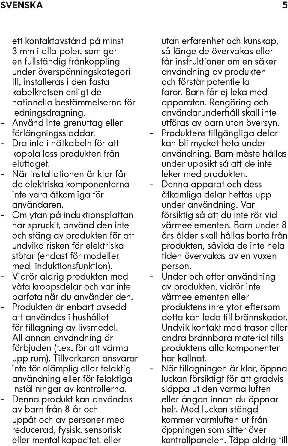 - När installationen är klar får de elektriska komponenterna inte vara åtkomliga för användaren.