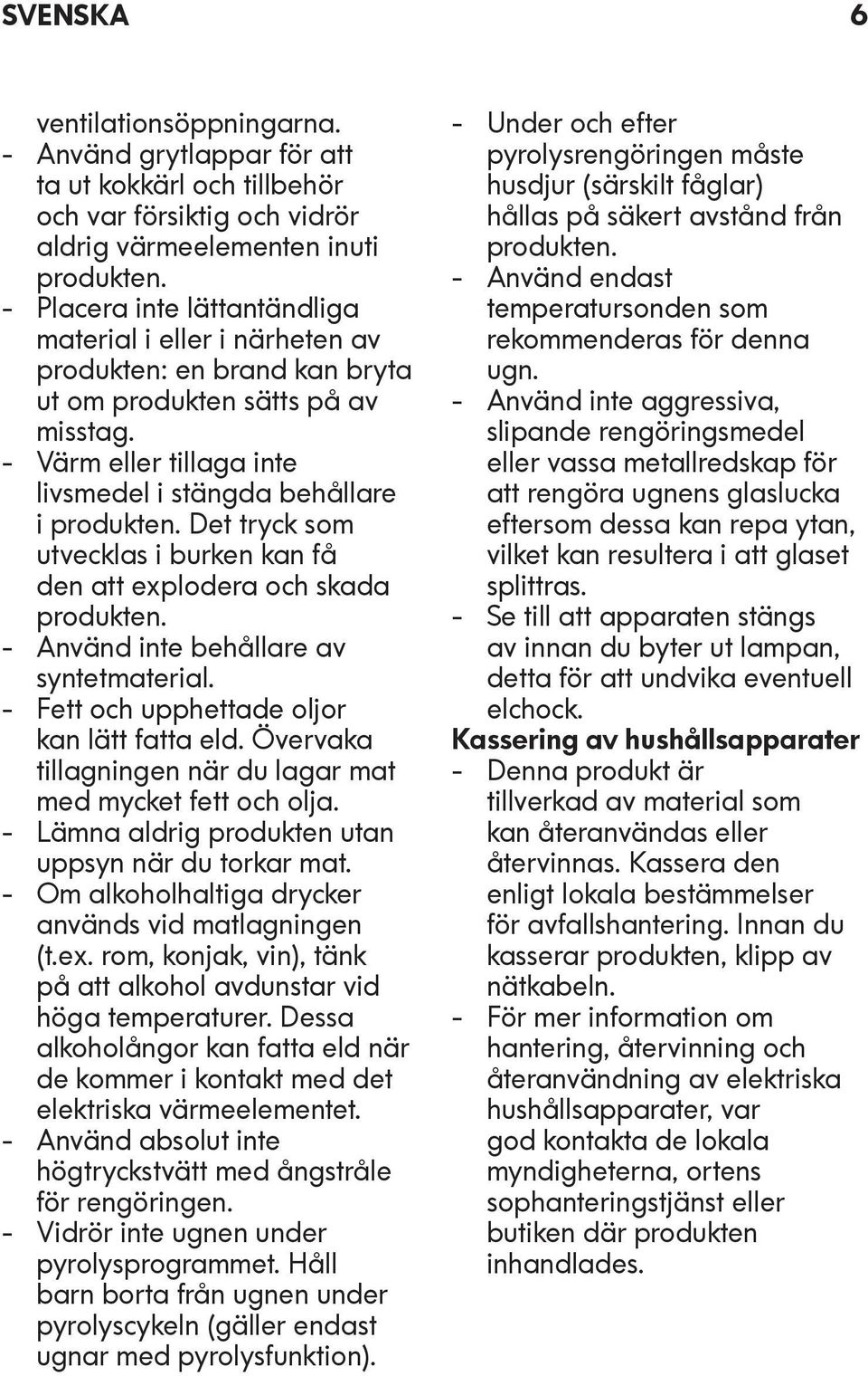 Det tryck som utvecklas i burken kan få den att explodera och skada produkten. - Använd inte behållare av syntetmaterial. - Fett och upphettade oljor kan lätt fatta eld.