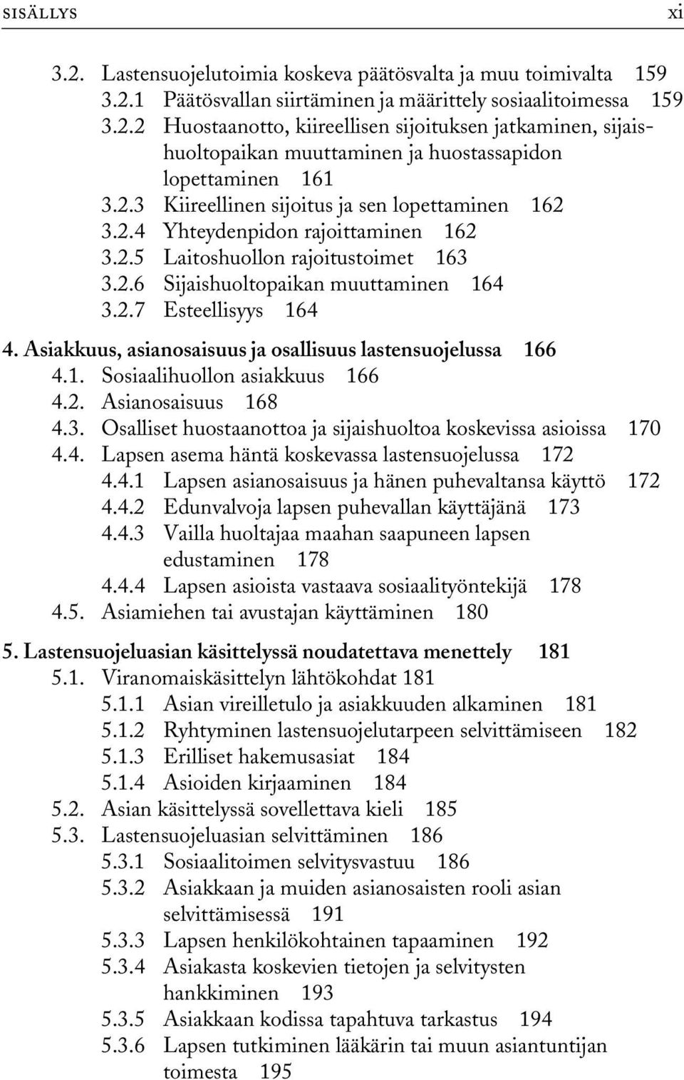 Asiakkuus, asianosaisuus ja osallisuus lastensuojelussa 166 4.1. Sosiaalihuollon asiakkuus 166 4.2. Asianosaisuus 168 4.3. Osalliset huostaanottoa ja sijaishuoltoa koskevissa asioissa 170 4.4. Lapsen asema häntä koskevassa lastensuojelussa 172 4.