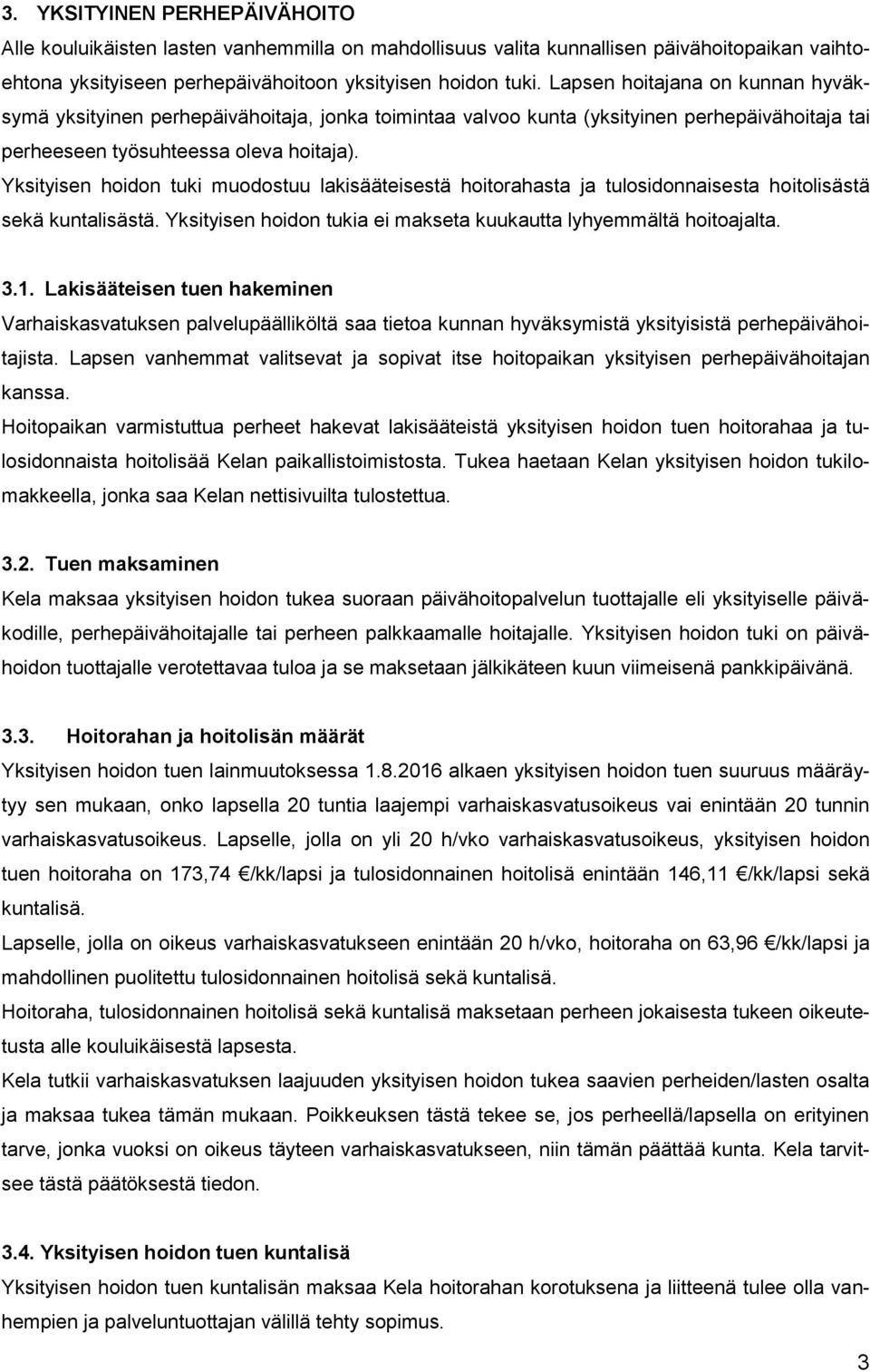 Yksityisen hoidon tuki muodostuu lakisääteisestä hoitorahasta ja tulosidonnaisesta hoitolisästä sekä kuntalisästä. Yksityisen hoidon tukia ei makseta kuukautta lyhyemmältä hoitoajalta. 3.1.