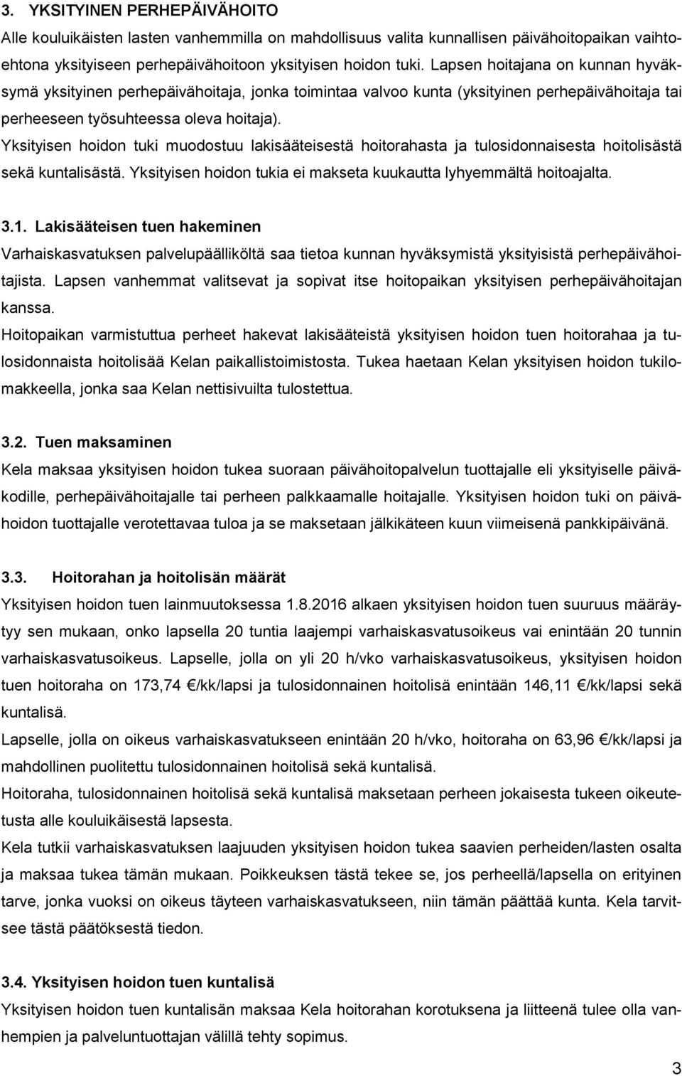 Yksityisen hoidon tuki muodostuu lakisääteisestä hoitorahasta ja tulosidonnaisesta hoitolisästä sekä kuntalisästä. Yksityisen hoidon tukia ei makseta kuukautta lyhyemmältä hoitoajalta. 3.1.