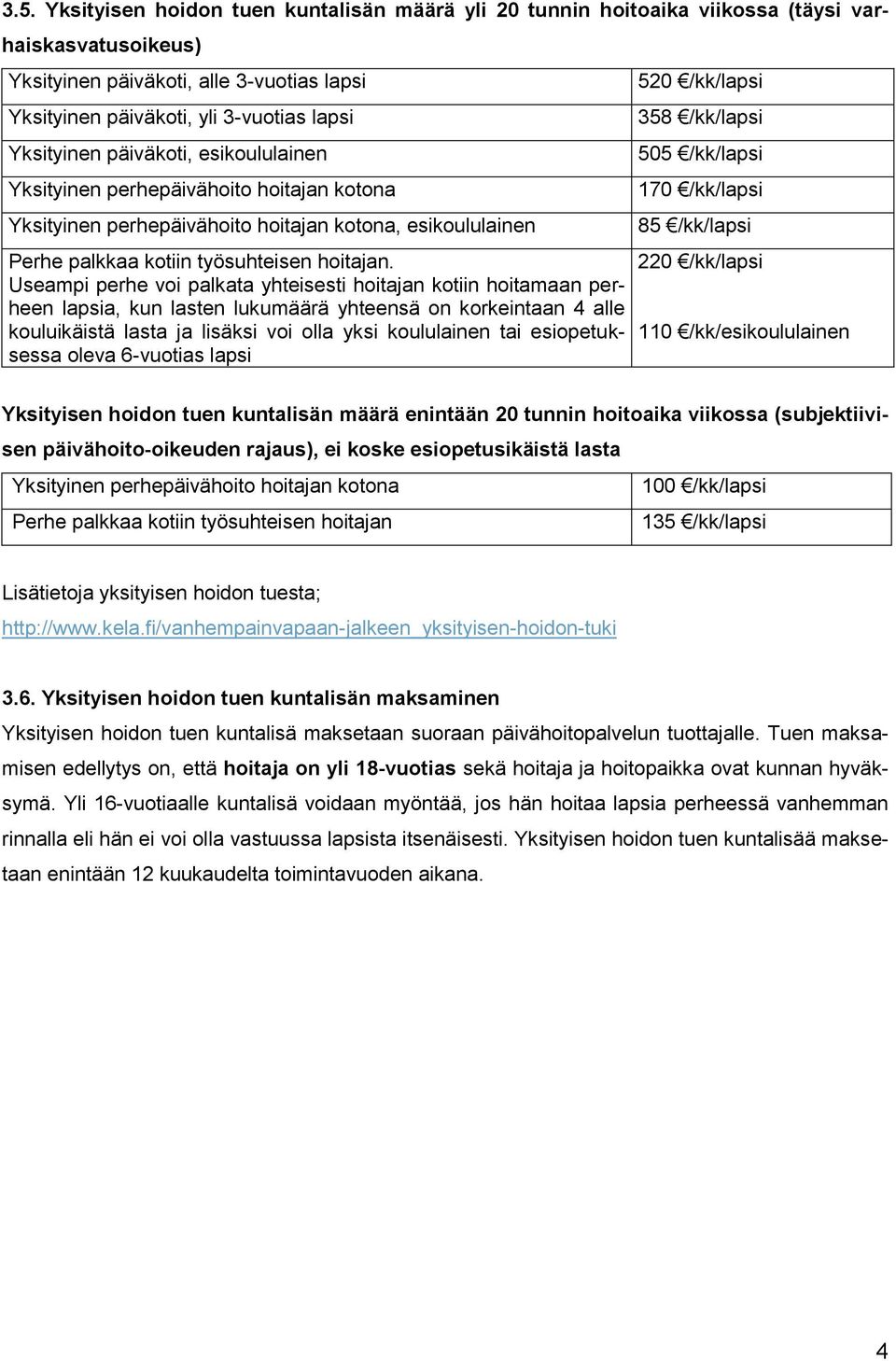 Useampi perhe voi palkata yhteisesti hoitajan kotiin hoitamaan perheen lapsia, kun lasten lukumäärä yhteensä on korkeintaan 4 alle kouluikäistä lasta ja lisäksi voi olla yksi koululainen tai