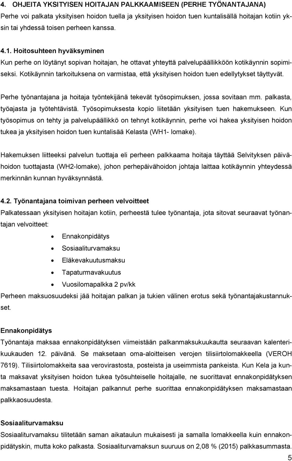 Kotikäynnin tarkoituksena on varmistaa, että yksityisen hoidon tuen edellytykset täyttyvät. Perhe työnantajana ja hoitaja työntekijänä tekevät työsopimuksen, jossa sovitaan mm.