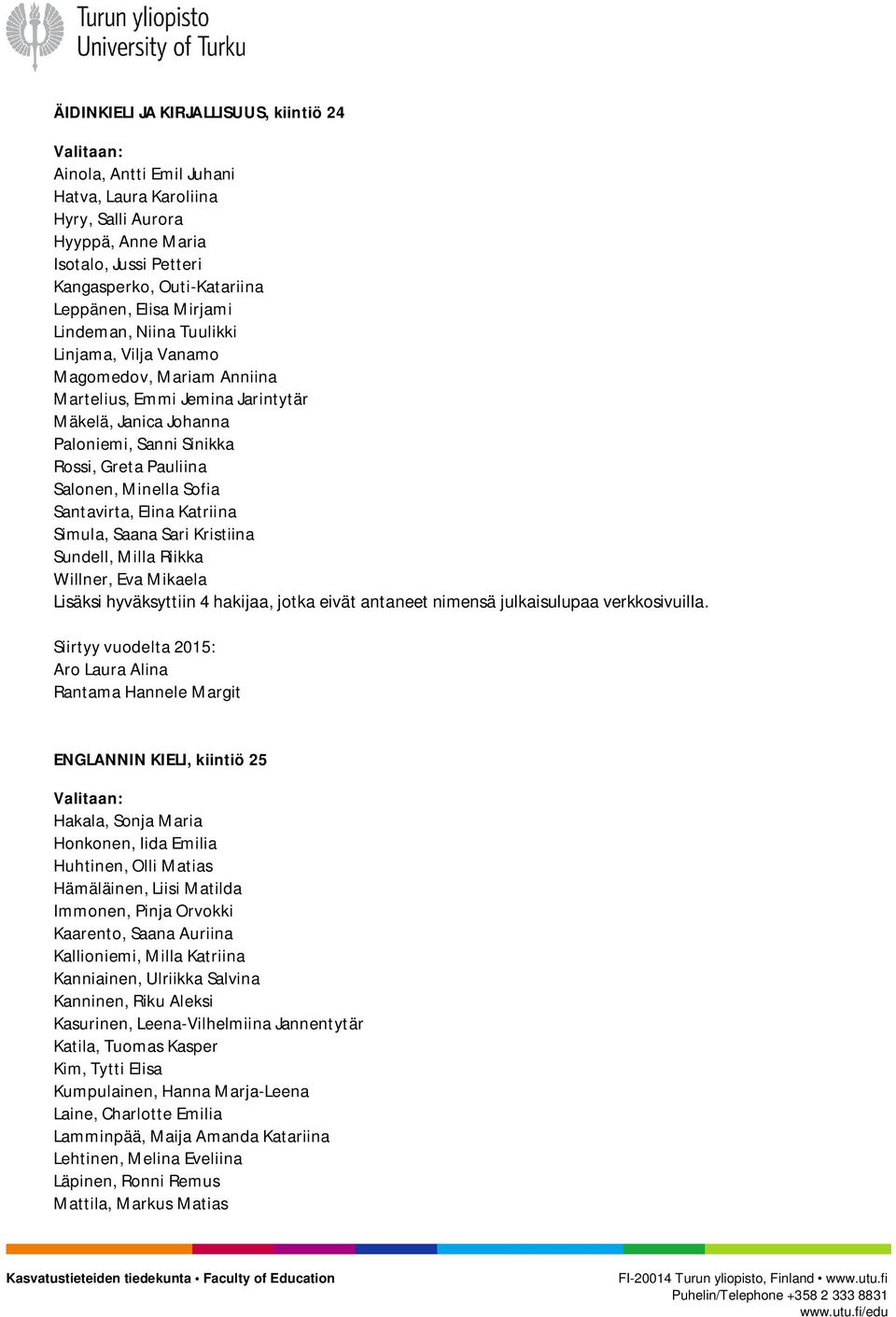 Minella Sofia Santavirta, Elina Katriina Simula, Saana Sari Kristiina Sundell, Milla Riikka Willner, Eva Mikaela Lisäksi hyväksyttiin 4 hakijaa, jotka eivät antaneet nimensä julkaisulupaa