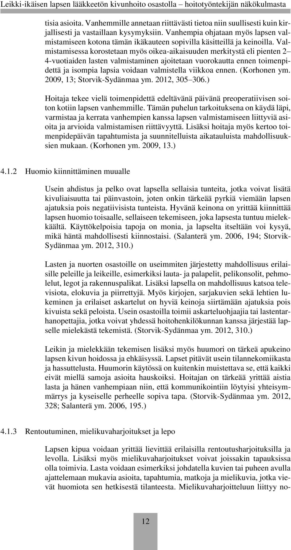 Valmistamisessa korostetaan myös oikea-aikaisuuden merkitystä eli pienten 2 4-vuotiaiden lasten valmistaminen ajoitetaan vuorokautta ennen toimenpidettä ja isompia lapsia voidaan valmistella viikkoa