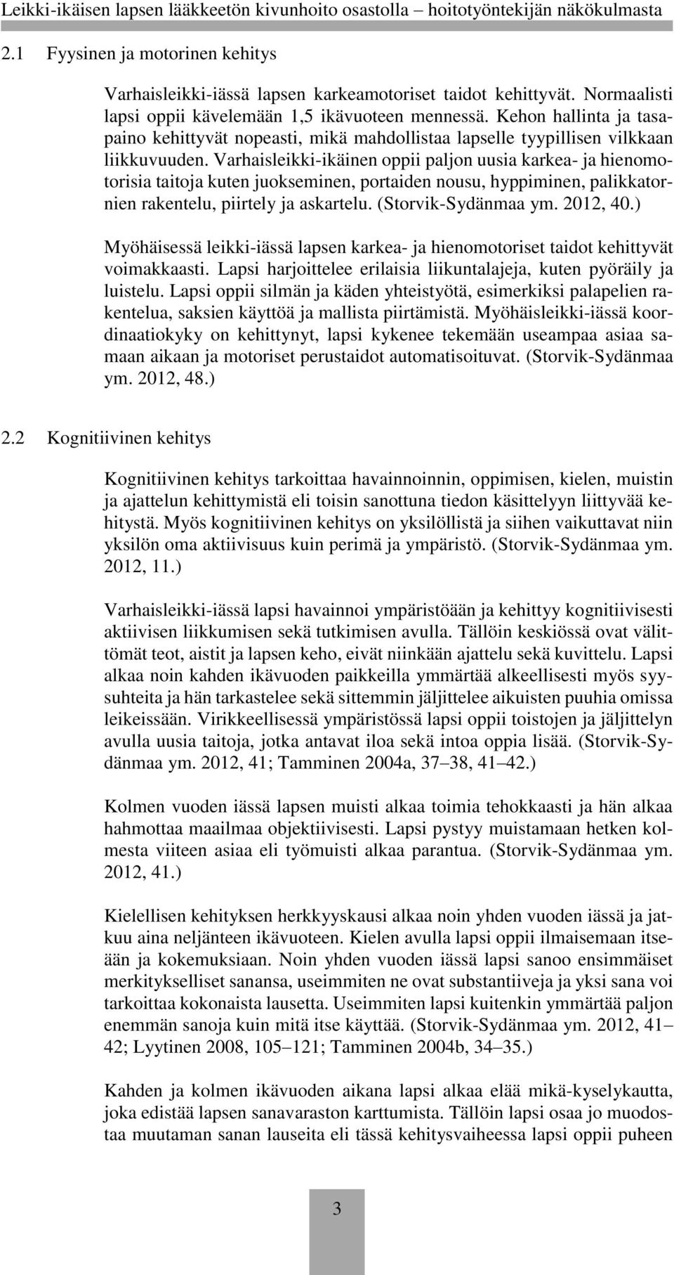Varhaisleikki-ikäinen oppii paljon uusia karkea- ja hienomotorisia taitoja kuten juokseminen, portaiden nousu, hyppiminen, palikkatornien rakentelu, piirtely ja askartelu. (Storvik-Sydänmaa ym.