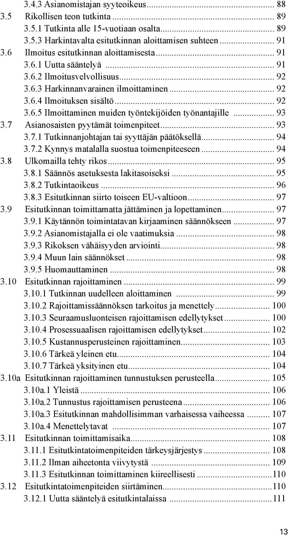 .. 93 3.7 Asianosaisten pyytämät toimenpiteet... 93 3.7.1 Tutkinnanjohtajan tai syyttäjän päätöksellä... 94 3.7.2 Kynnys matalalla suostua toimenpiteeseen... 94 3.8 