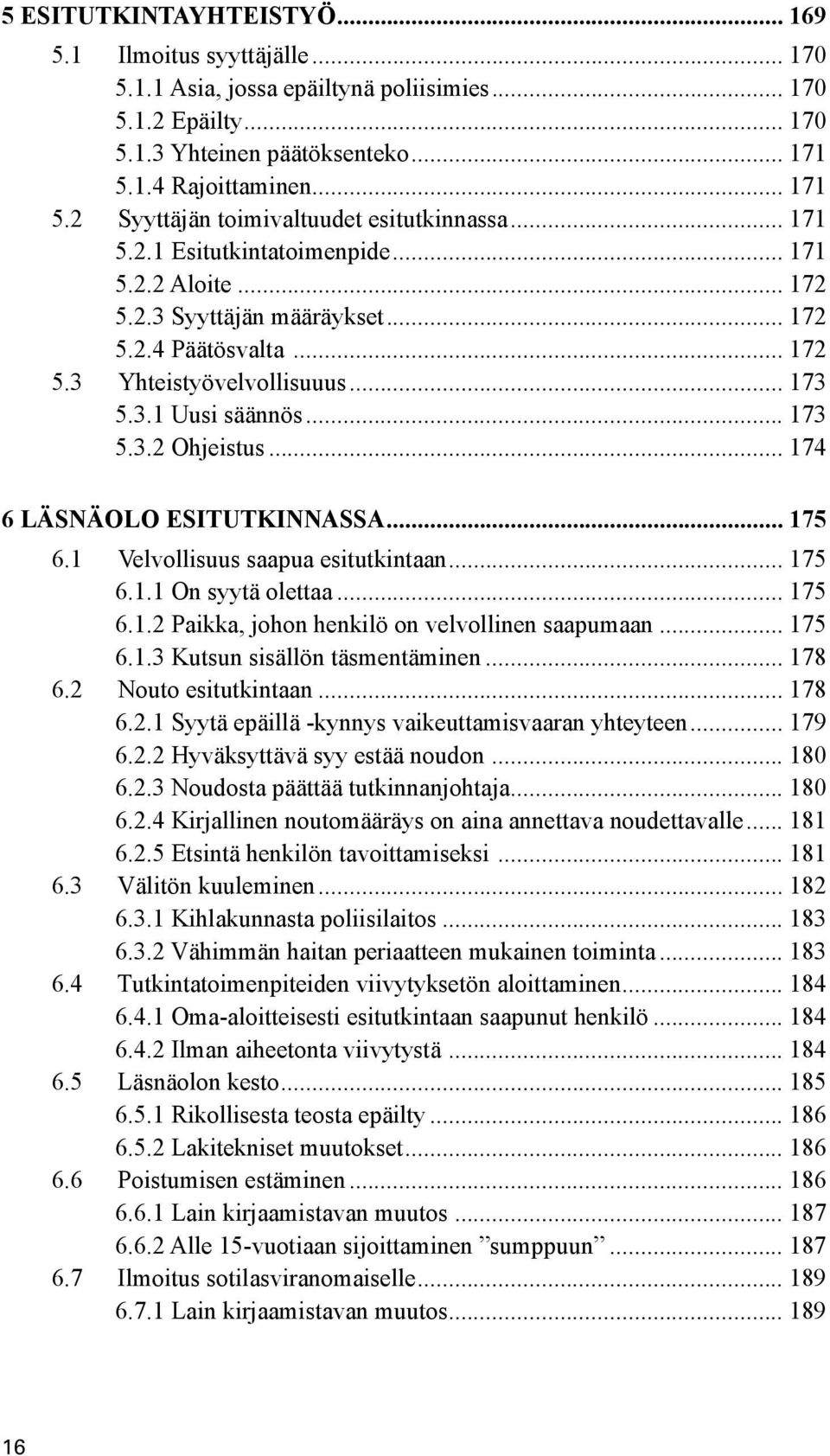 .. 173 5.3.1 Uusi säännös... 173 5.3.2 Ohjeistus... 174 6 LÄSNÄOLO ESITUTKINNASSA... 175 6.1 Velvollisuus saapua esitutkintaan... 175 6.1.1 On syytä olettaa... 175 6.1.2 Paikka, johon henkilö on velvollinen saapumaan.