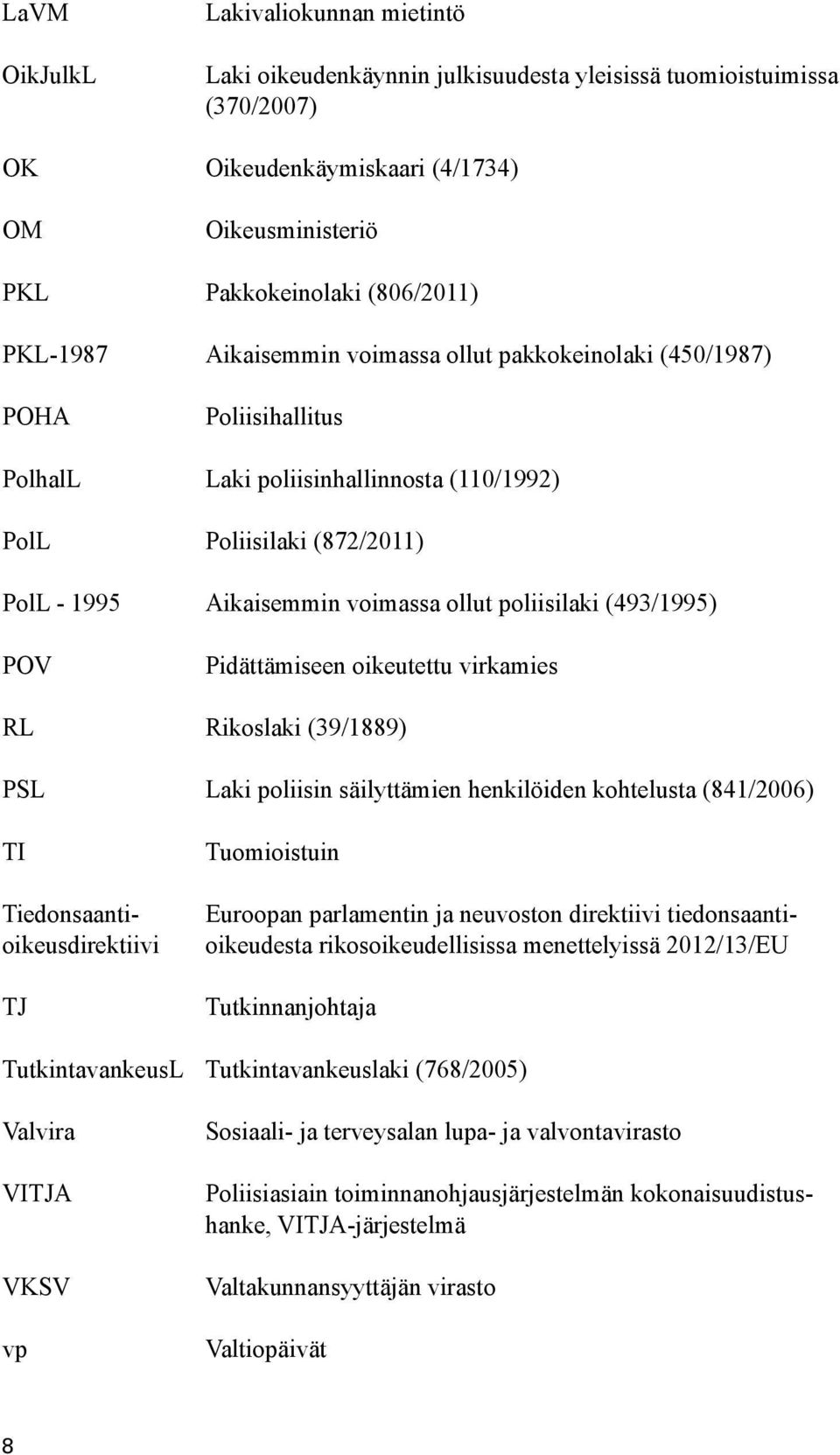 poliisilaki (493/1995) POV Pidättämiseen oikeutettu virkamies RL Rikoslaki (39/1889) PSL Laki poliisin säilyttämien henkilöiden kohtelusta (841/2006) Tuomioistuin Euroopan parlamentin ja neuvoston