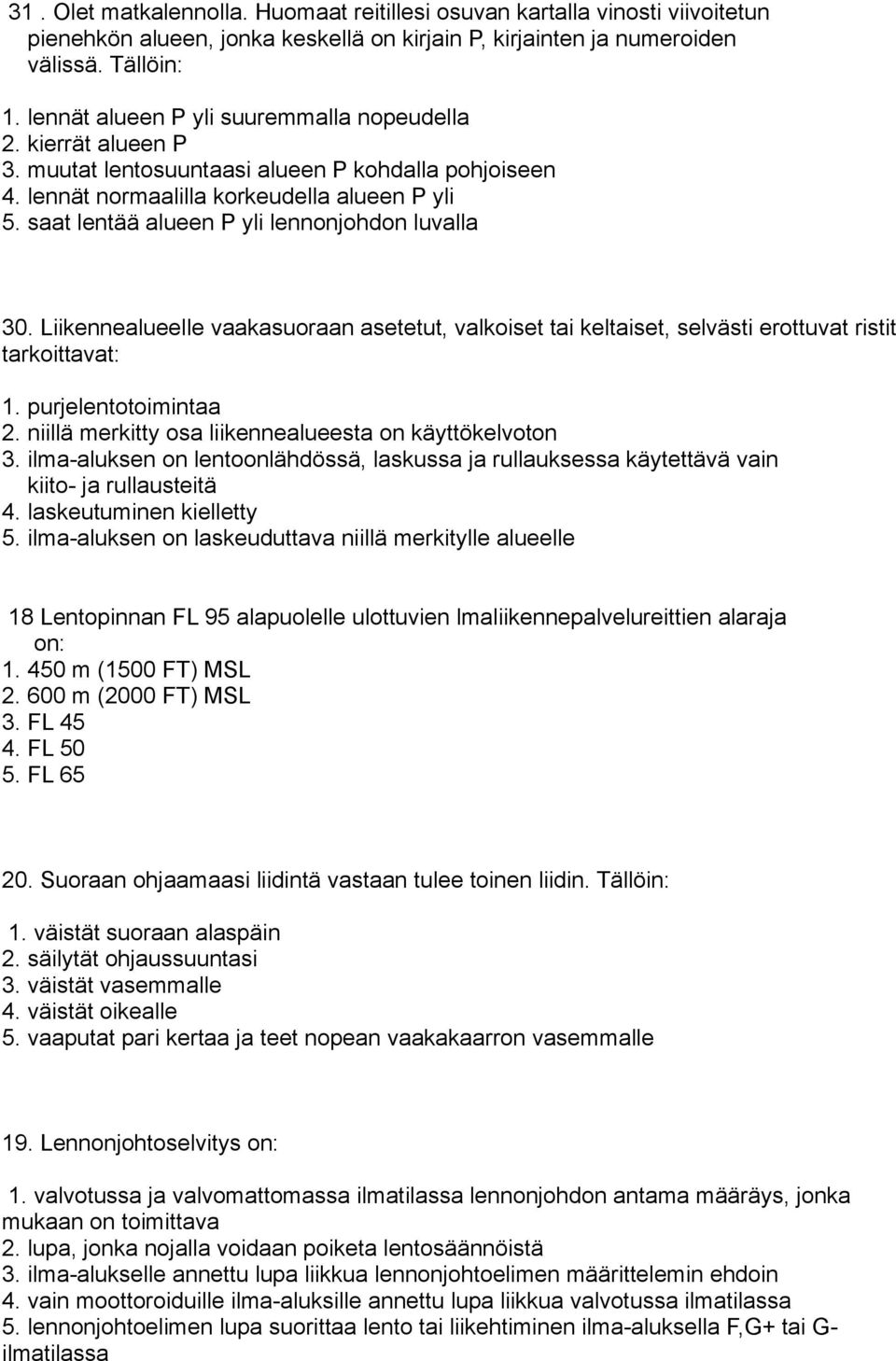 saat lentää alueen P yli lennonjohdon luvalla 30. Liikennealueelle vaakasuoraan asetetut, valkoiset tai keltaiset, selvästi erottuvat ristit tarkoittavat: 1. purjelentotoimintaa 2.