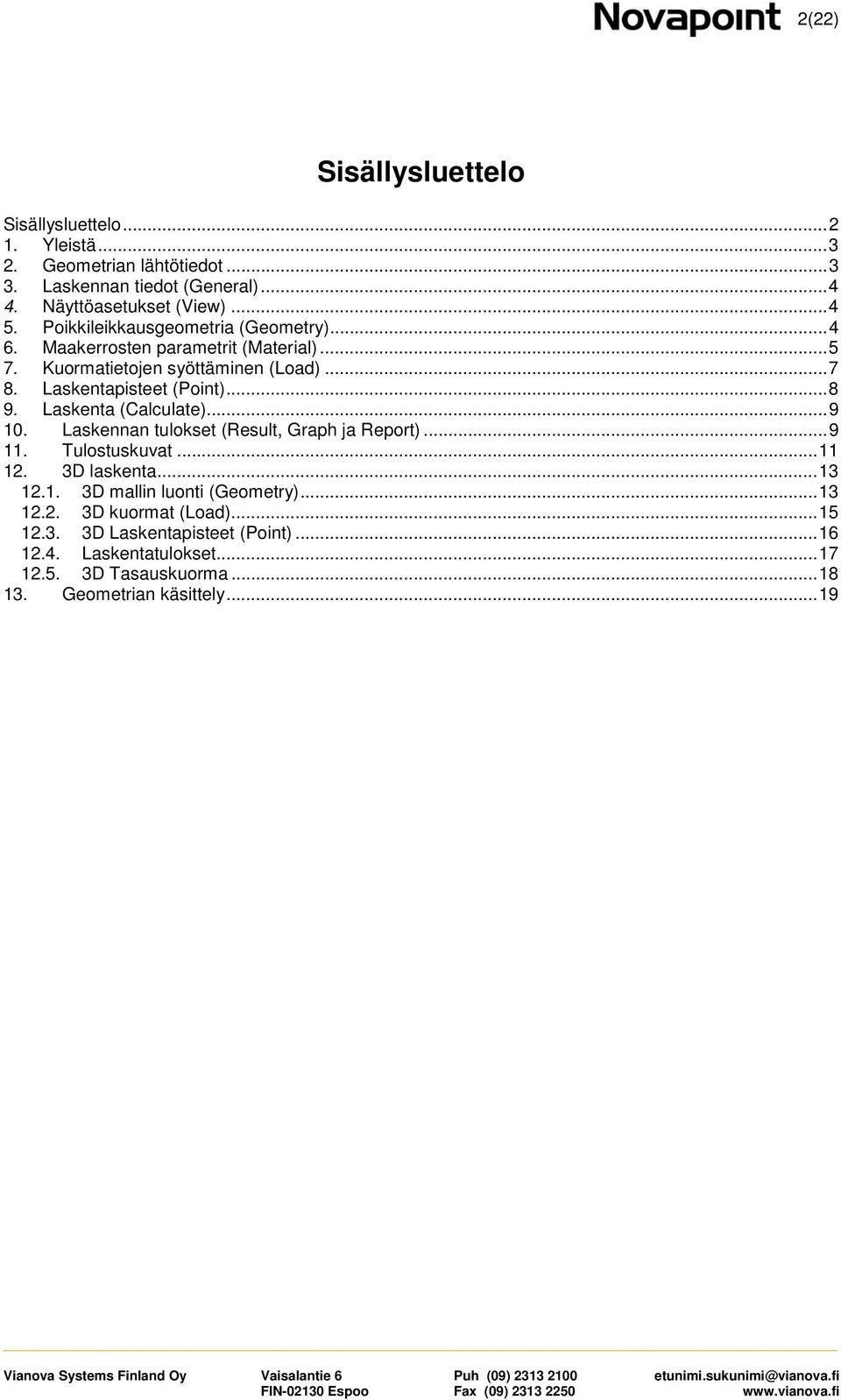 Laskenta (Calculate)... 9 10. Laskennan tulokset (Result, Graph ja Report)... 9 11. Tulostuskuvat... 11 12. 3D laskenta... 13 12.1. 3D mallin luonti (Geometry).