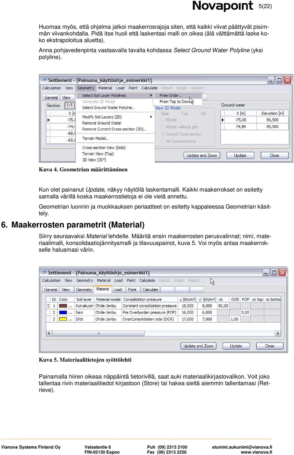 Kuva 4. Geometrian määrittäminen Kun olet painanut Update, näkyy näytöllä laskentamalli. Kaikki maakerrokset on esitetty samalla värillä koska maakerrostietoja ei ole vielä annettu.