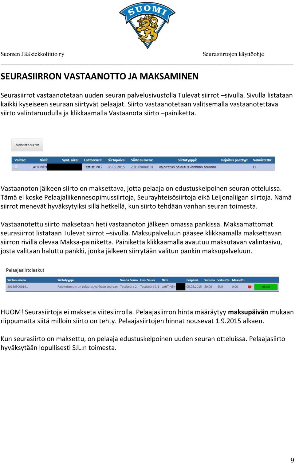 Vastaanoton jälkeen siirto on maksettava, jotta pelaaja on edustuskelpoinen seuran otteluissa. Tämä ei koske Pelaajaliikennesopimussiirtoja, Seurayhteisösiirtoja eikä Leijonaliigan siirtoja.