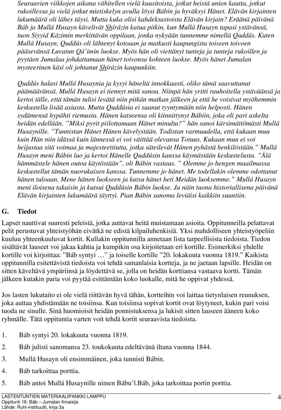 Eräänä päivänä Báb ja Mullá Husayn kävelivät Shírázin katua pitkin, kun Mullá Husayn tapasi ystävänsä, tuon Siyyid Kázimin merkittävän oppilaan, jonka nykyään tunnemme nimellä Quddús.