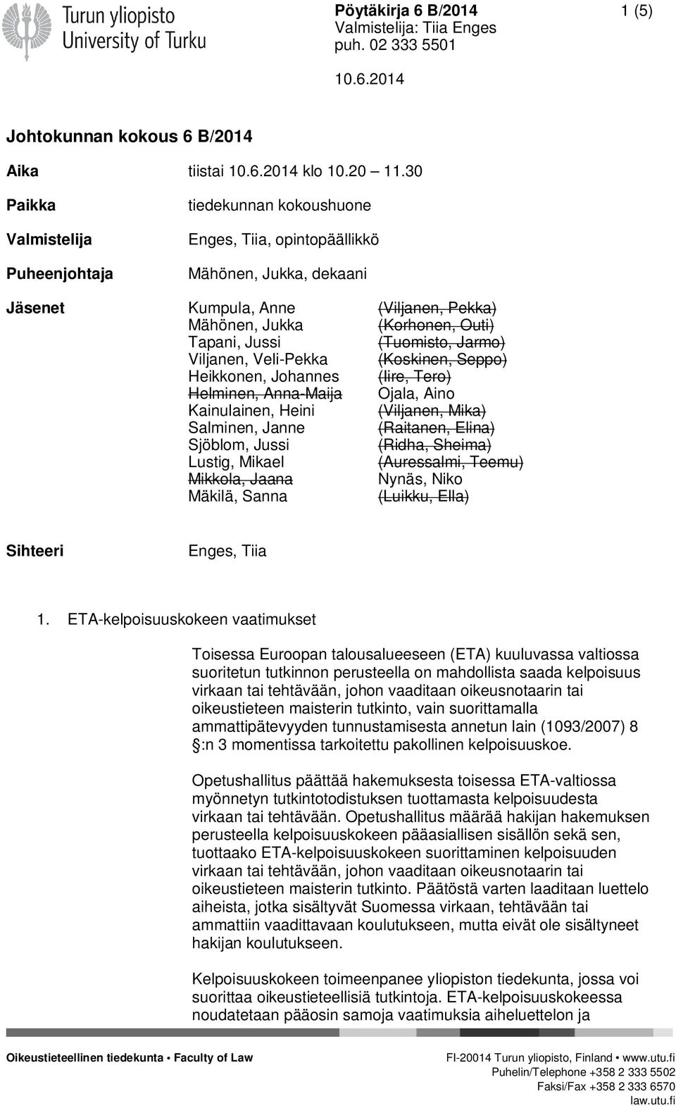 (Tuomisto, Jarmo) Viljanen, Veli-Pekka (Koskinen, Seppo) Heikkonen, Johannes (Iire, Tero) Helminen, Anna-Maija Ojala, Aino Kainulainen, Heini (Viljanen, Mika) Salminen, Janne (Raitanen, Elina)