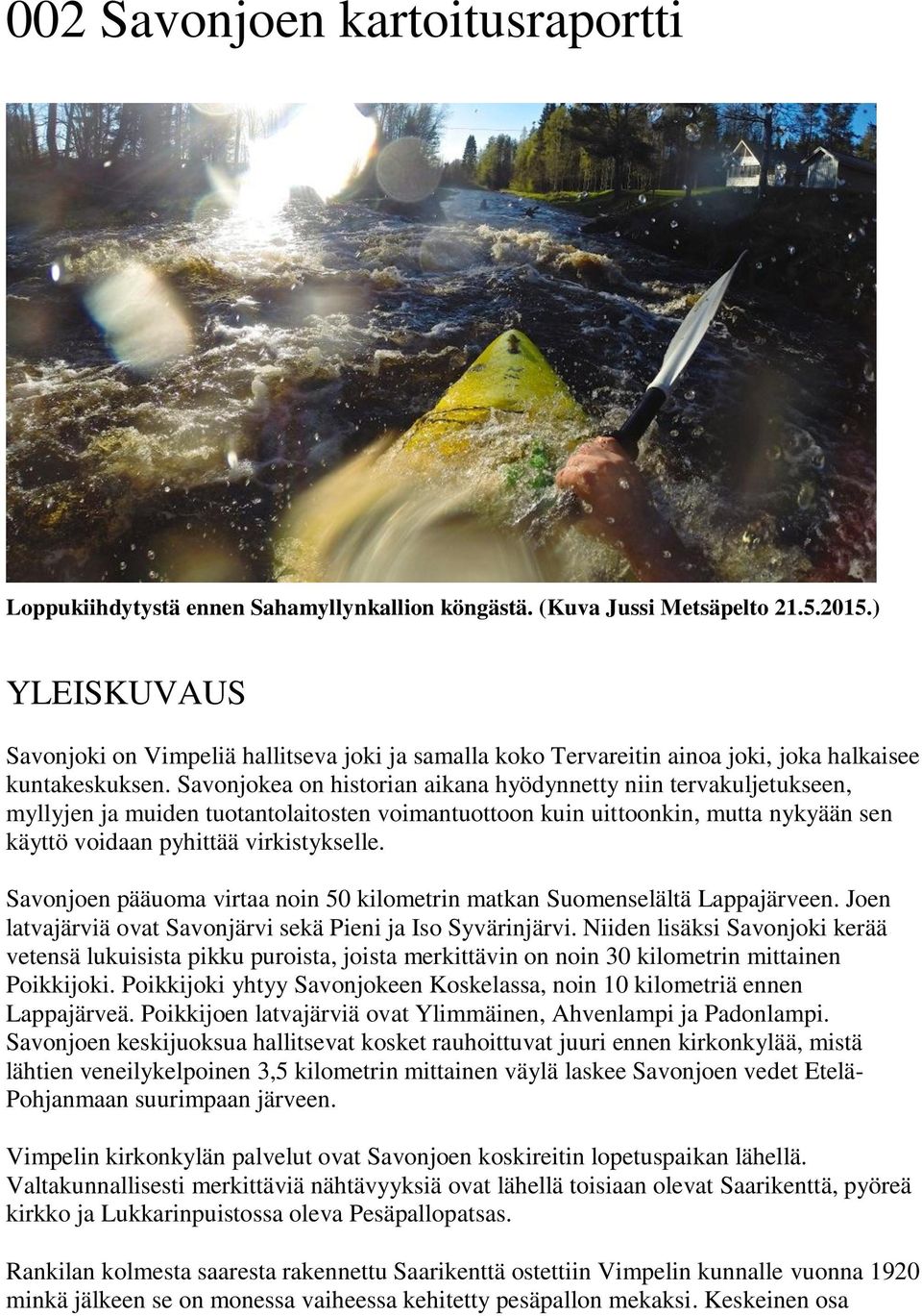 Savonjokea on historian aikana hyödynnetty niin tervakuljetukseen, myllyjen ja muiden tuotantolaitosten voimantuottoon kuin uittoonkin, mutta nykyään sen käyttö voidaan pyhittää virkistykselle.
