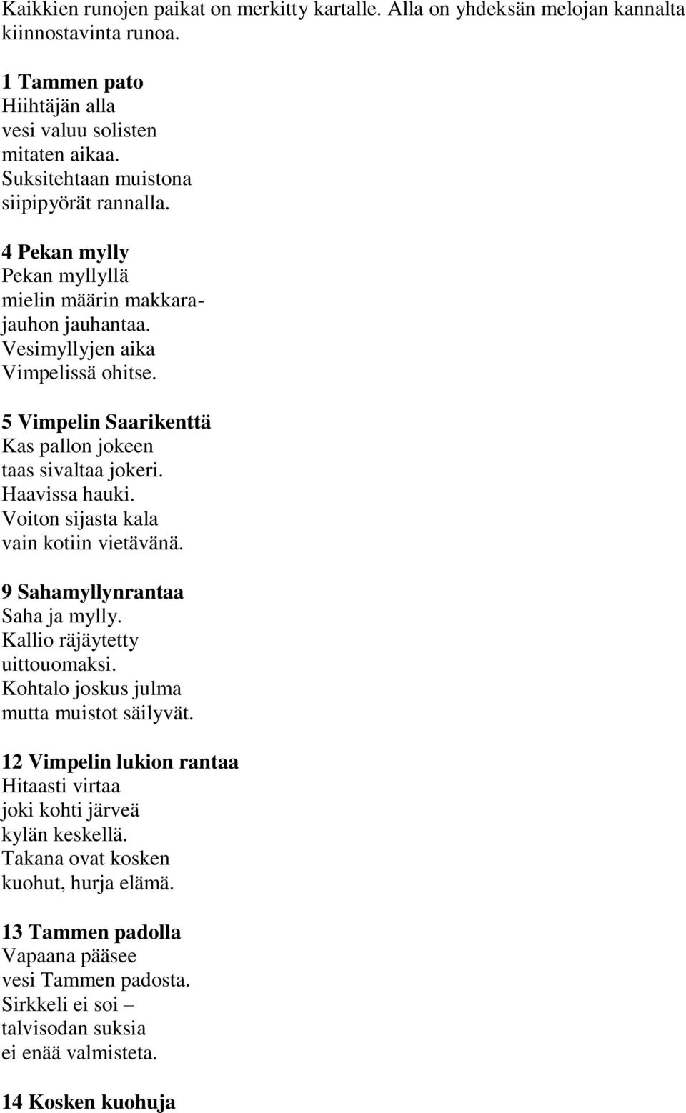5 Vimpelin Saarikenttä Kas pallon jokeen taas sivaltaa jokeri. Haavissa hauki. Voiton sijasta kala vain kotiin vietävänä. 9 Sahamyllynrantaa Saha ja mylly. Kallio räjäytetty uittouomaksi.