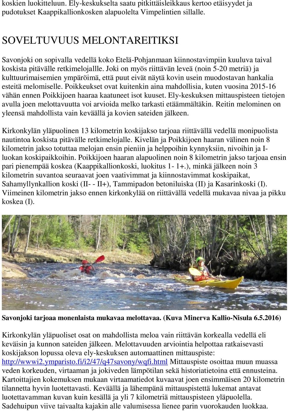 Joki on myös riittävän leveä (noin 5-20 metriä) ja kulttuurimaisemien ympäröimä, että puut eivät näytä kovin usein muodostavan hankalia esteitä melomiselle.
