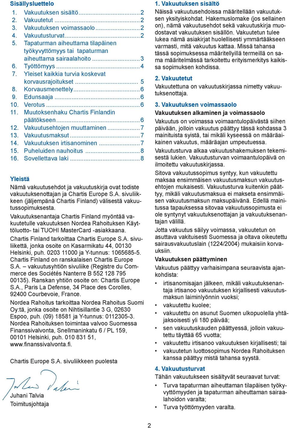 Edunsaaja...6 10. Verotus...6 11. Muutoksenhaku Chartis Finlandin päätökseen...6 12. Vakuutusehtojen muuttaminen...7 13. Vakuutusmaksut...7 14. Vakuutuksen irtisanominen...7 15. Puheluiden nauhoitus.