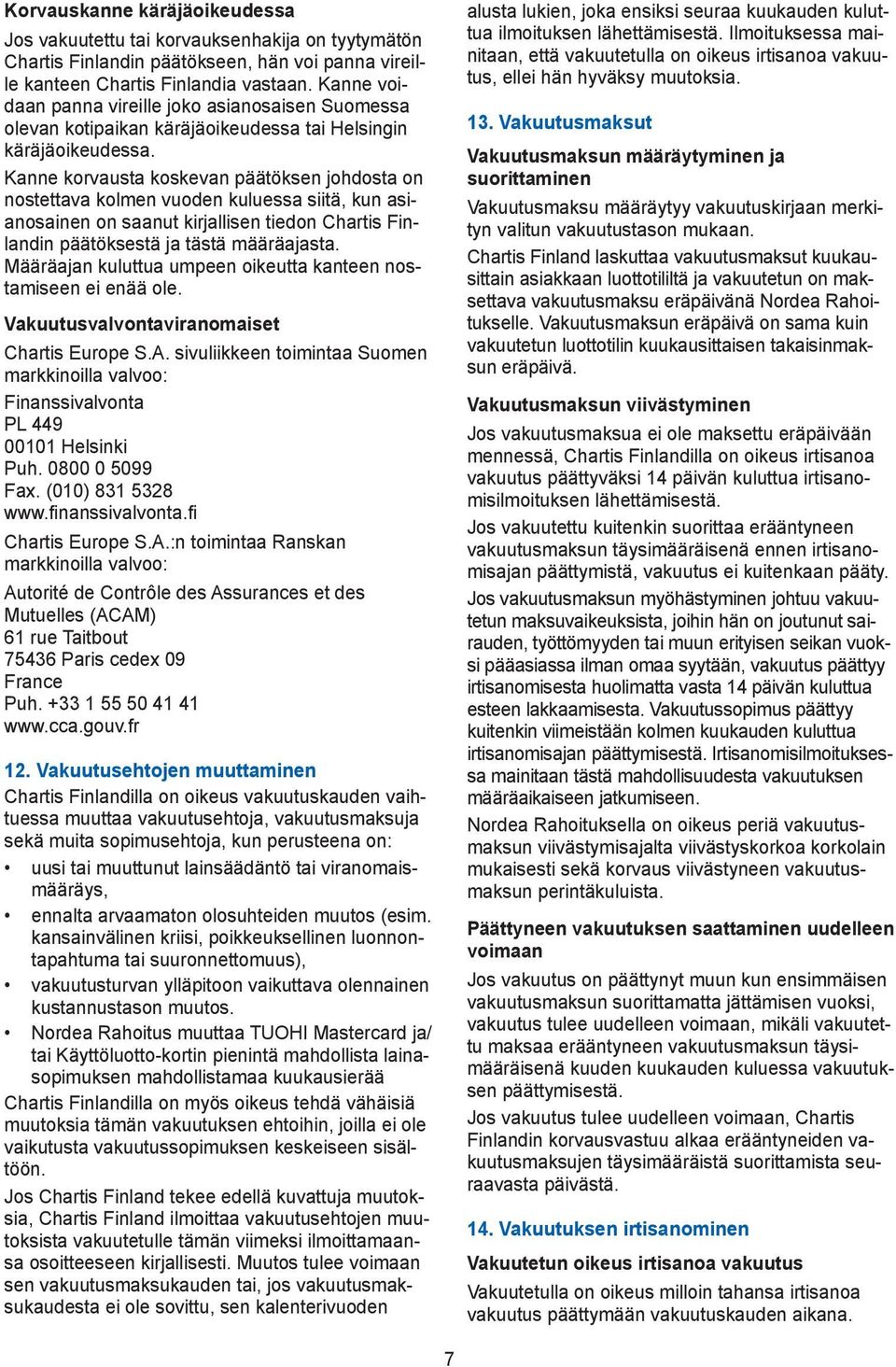 Kanne korvausta koskevan päätöksen johdosta on nostettava kolmen vuoden kuluessa siitä, kun asianosainen on saanut kirjallisen tiedon Chartis Finlandin päätöksestä ja tästä määräajasta.