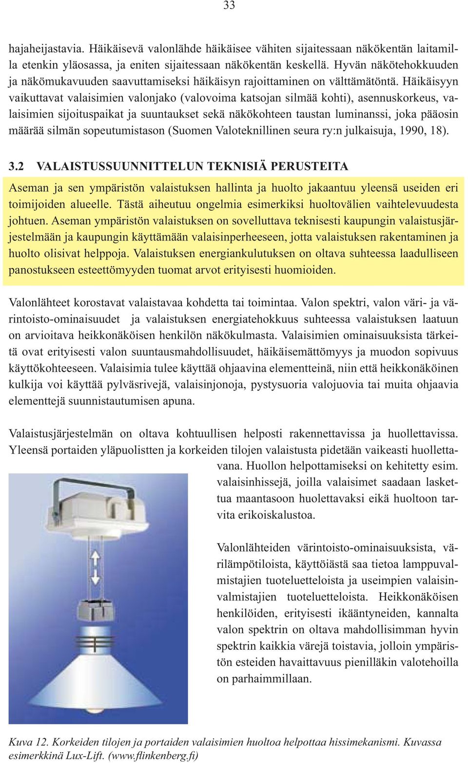 Häikäisyyn vaikuttavat valaisimien valonjako (valovoima katsojan silmää kohti), asennuskorkeus, valaisimien sijoituspaikat ja suuntaukset sekä näkökohteen taustan luminanssi, joka pääosin määrää