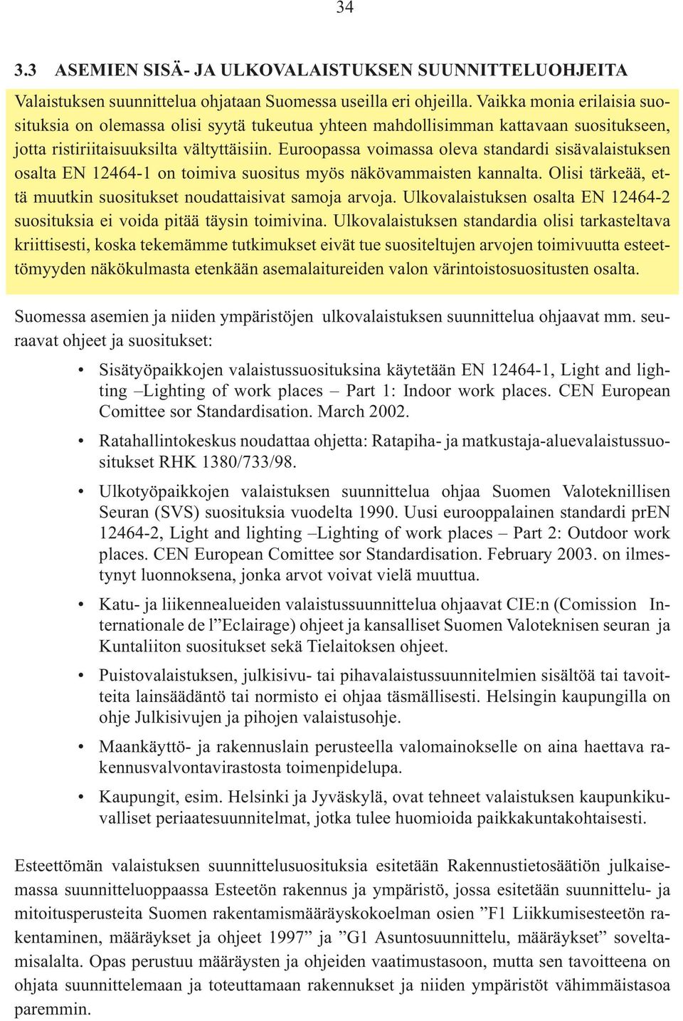 Euroopassa voimassa oleva standardi sisävalaistuksen osalta EN 12464-1 on toimiva suositus myös näkövammaisten kannalta. Olisi tärkeää, että muutkin suositukset noudattaisivat samoja arvoja.