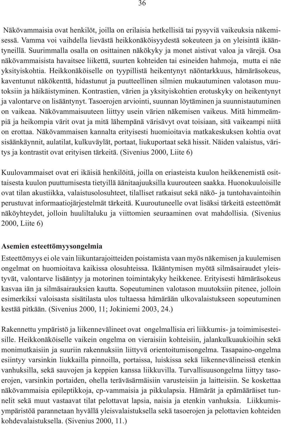 Heikkonäköiselle on tyypillistä heikentynyt näöntarkkuus, hämäräsokeus, kaventunut näkökenttä, hidastunut ja puutteellinen silmien mukautuminen valotason muutoksiin ja häikäistyminen.