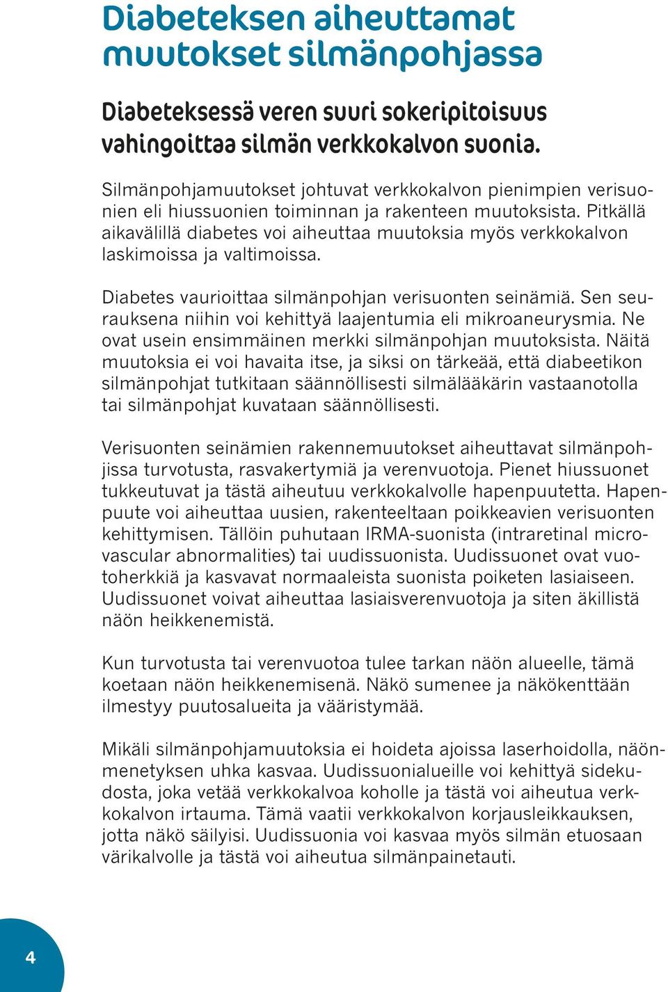Pitkällä aikavälillä diabetes voi aiheuttaa muutoksia myös verkkokalvon laskimoissa ja valtimoissa. Diabetes vaurioittaa silmänpohjan verisuonten seinämiä.