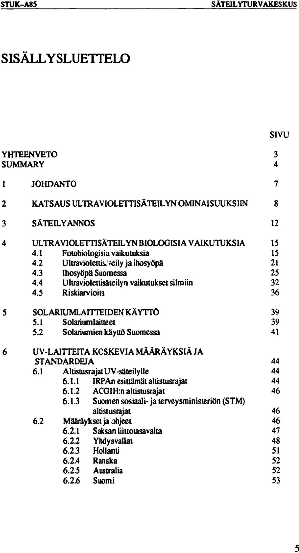 5 Riskiarvioita 36 5 SOLARIUMLAITTEIDEN KÄYTTÖ 39 5.1 Solariumlaitteet 39 5.2 Solariumien käyttö Suomessa 41 6 UV-LA1TTEITA KOSKEVIA MÄÄRÄYKSIÄ JA STANDARDEJA 44 6.1 AltistusrajatUV-säteilylle 44 6.1.1 IRPAn esittämät altistusrajat 44 6.
