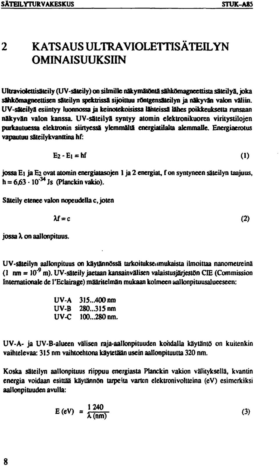 UV-säteilyä syntyy atomin elektronikuoren viritystilojen purkautuessa elektronin siirtyessä ylemmältä energiatilalta alemmalle.