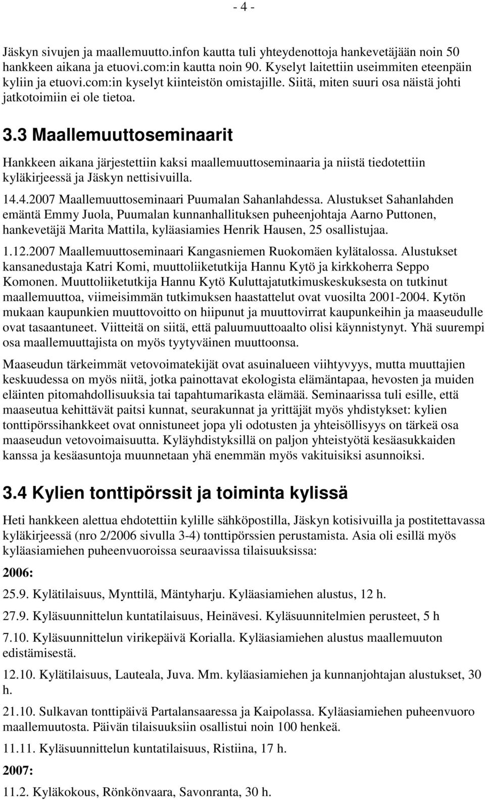 3 Maallemuuttoseminaarit Hankkeen aikana järjestettiin kaksi maallemuuttoseminaaria ja niistä tiedotettiin kyläkirjeessä ja Jäskyn nettisivuilla. 14.4.2007 Maallemuuttoseminaari Puumalan Sahanlahdessa.