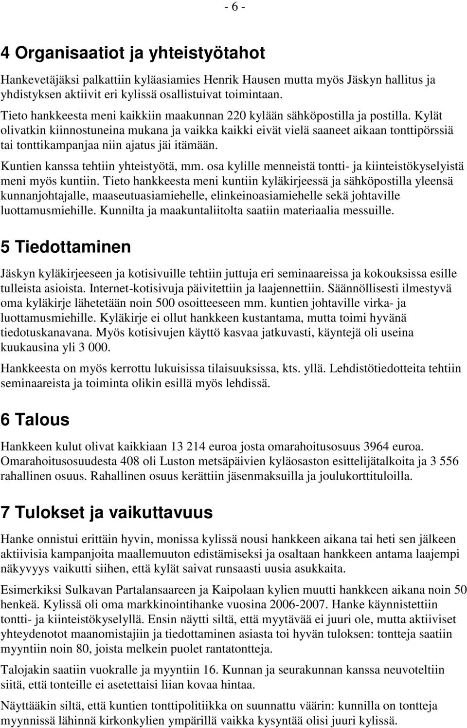 Kylät olivatkin kiinnostuneina mukana ja vaikka kaikki eivät vielä saaneet aikaan tonttipörssiä tai tonttikampanjaa niin ajatus jäi itämään. Kuntien kanssa tehtiin yhteistyötä, mm.