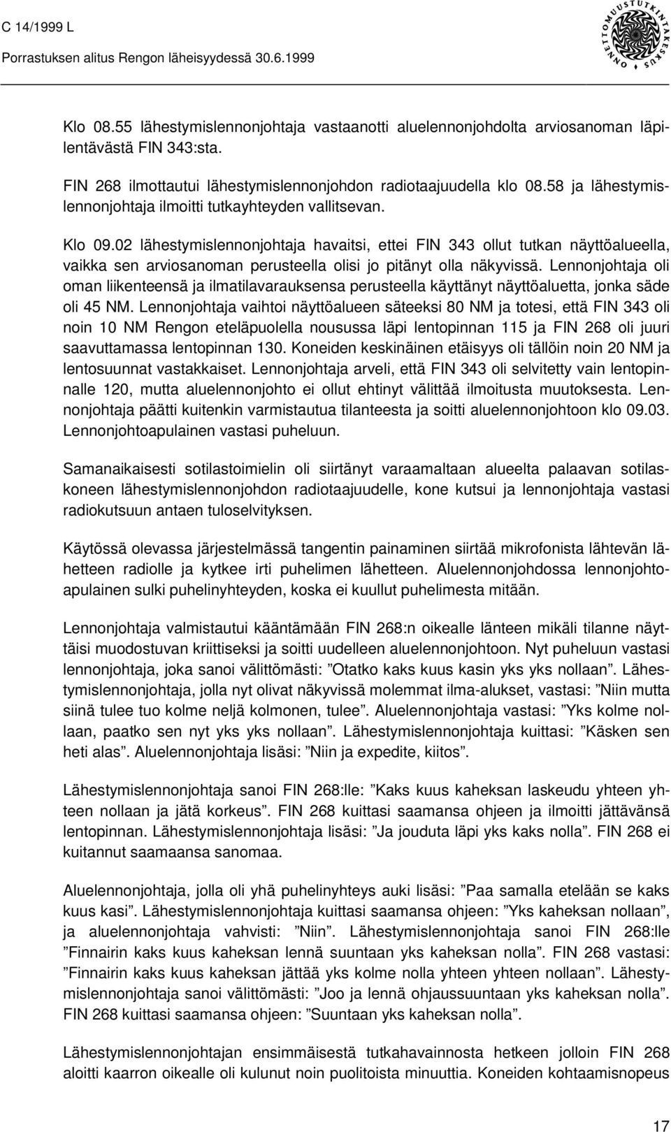 02 lähestymislennonjohtaja havaitsi, ettei FIN 343 ollut tutkan näyttöalueella, vaikka sen arviosanoman perusteella olisi jo pitänyt olla näkyvissä.