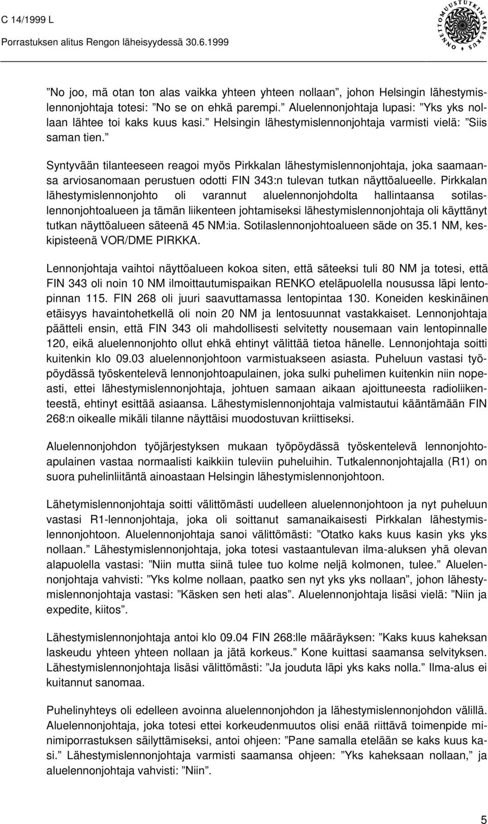 Syntyvään tilanteeseen reagoi myös Pirkkalan lähestymislennonjohtaja, joka saamaansa arviosanomaan perustuen odotti FIN 343:n tulevan tutkan näyttöalueelle.